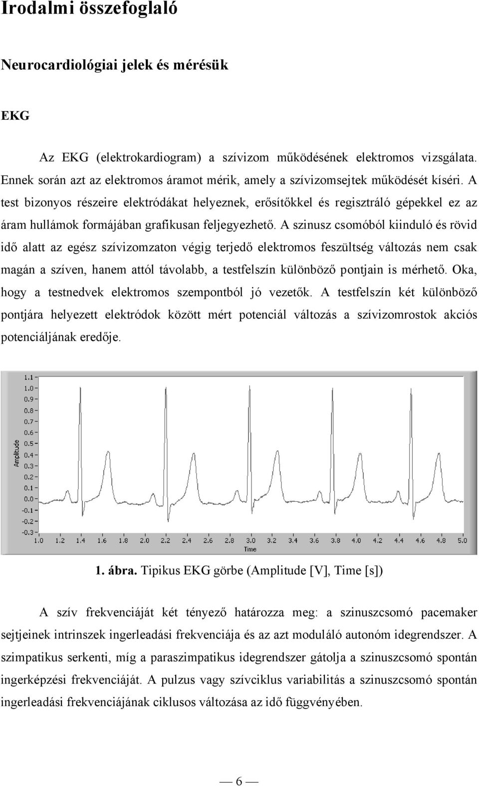 A test bizonyos részeire elektródákat helyeznek, erősítőkkel és regisztráló gépekkel ez az áram hullámok formájában grafikusan feljegyezhető.