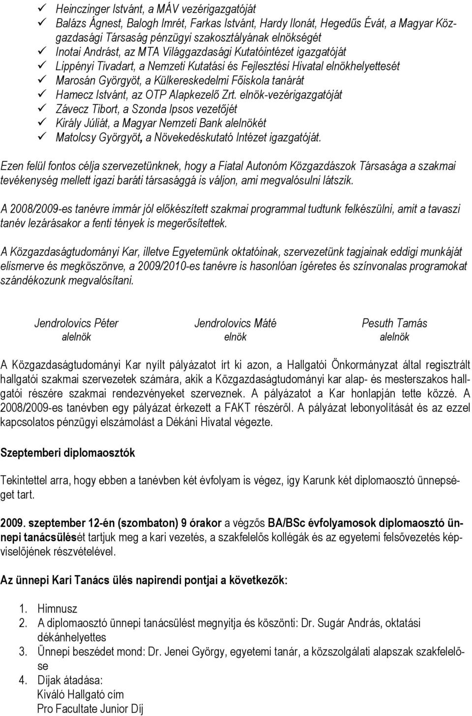 OTP Alapkezelő Zrt. elnök-vezérigazgatóját Závecz Tibort, a Szonda Ipsos vezetőjét Király Júliát, a Magyar Nemzeti Bank alelnökét Matolcsy Györgyöt, a Növekedéskutató Intézet igazgatóját.