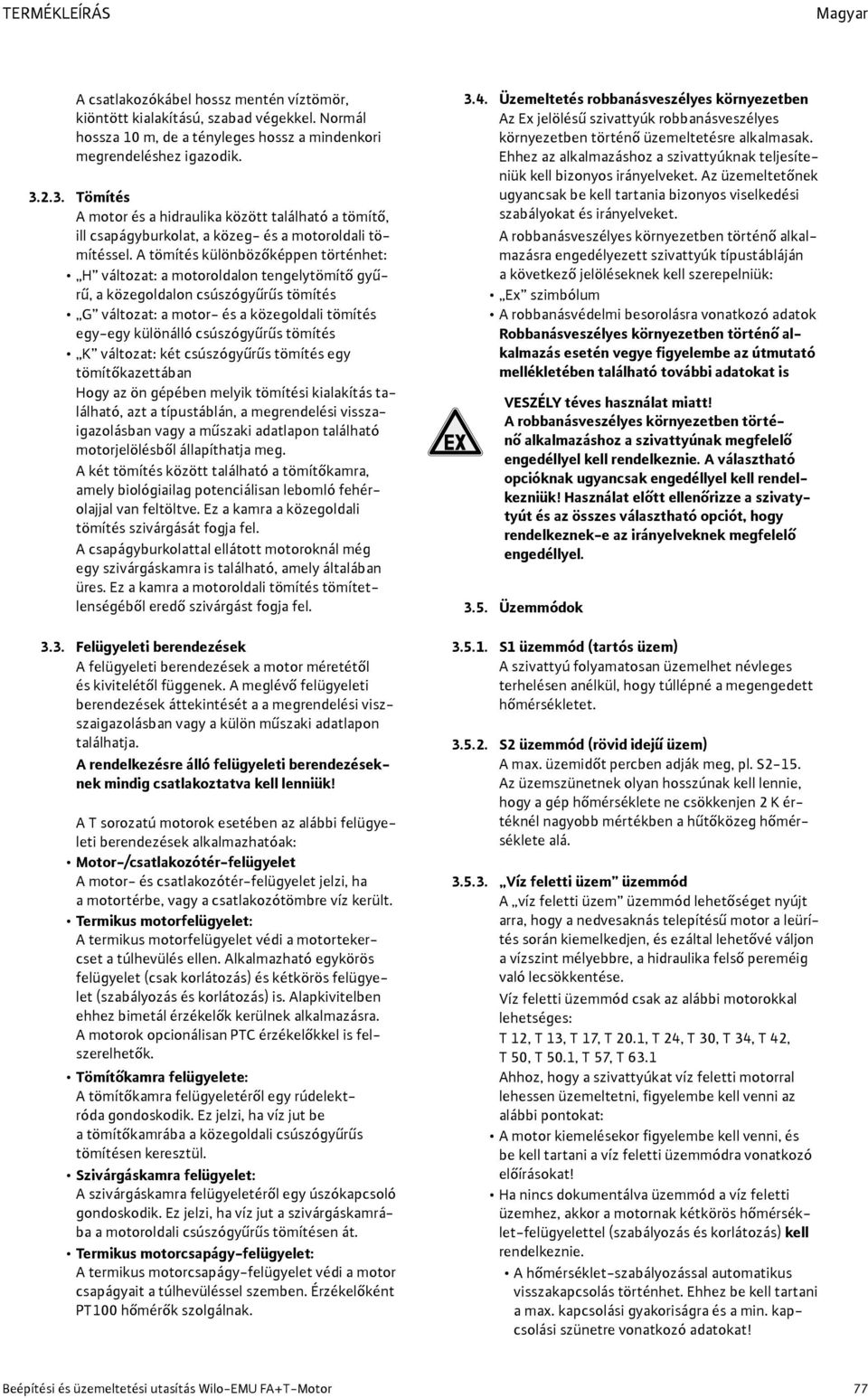 A tömítés különbözőképpen történhet: H változat: a motoroldalon tengelytömítő gyűrű, a közegoldalon csúszógyűrűs tömítés G változat: a motor- és a közegoldali tömítés egy-egy különálló csúszógyűrűs