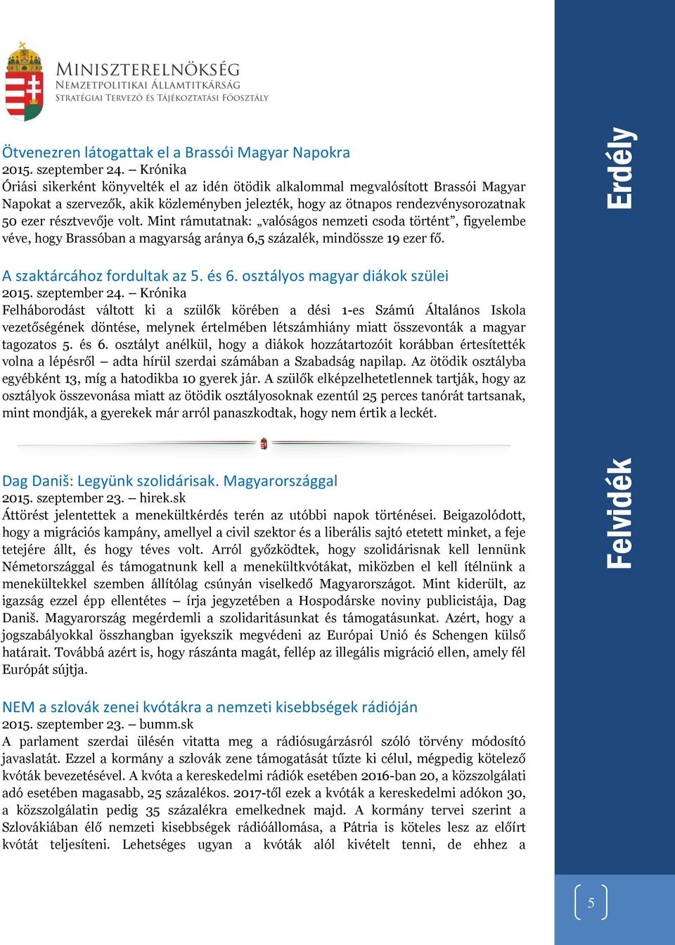 volt. Mint rámutatnak: valóságos nemzeti csoda történt, figyelembe véve, hogy Brassóban a magyarság aránya 6,5 százalék, mindössze 19 ezer fő. A szaktárcához fordultak az 5. és 6.