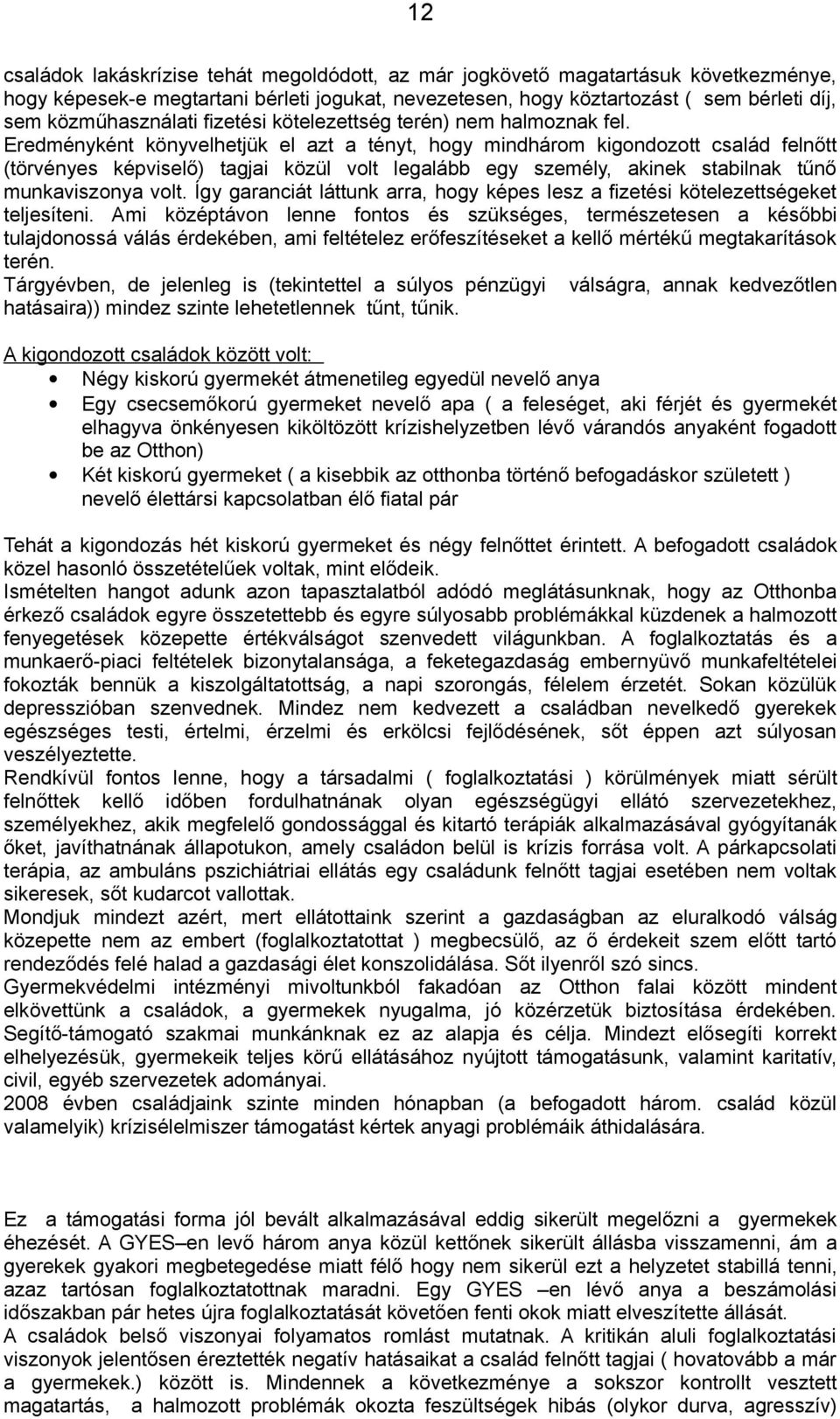 Eredményként könyvelhetjük el azt a tényt, hogy mindhárom kigondozott család felnőtt (törvényes képviselő) tagjai közül volt legalább egy személy, akinek stabilnak tűnő munkaviszonya volt.
