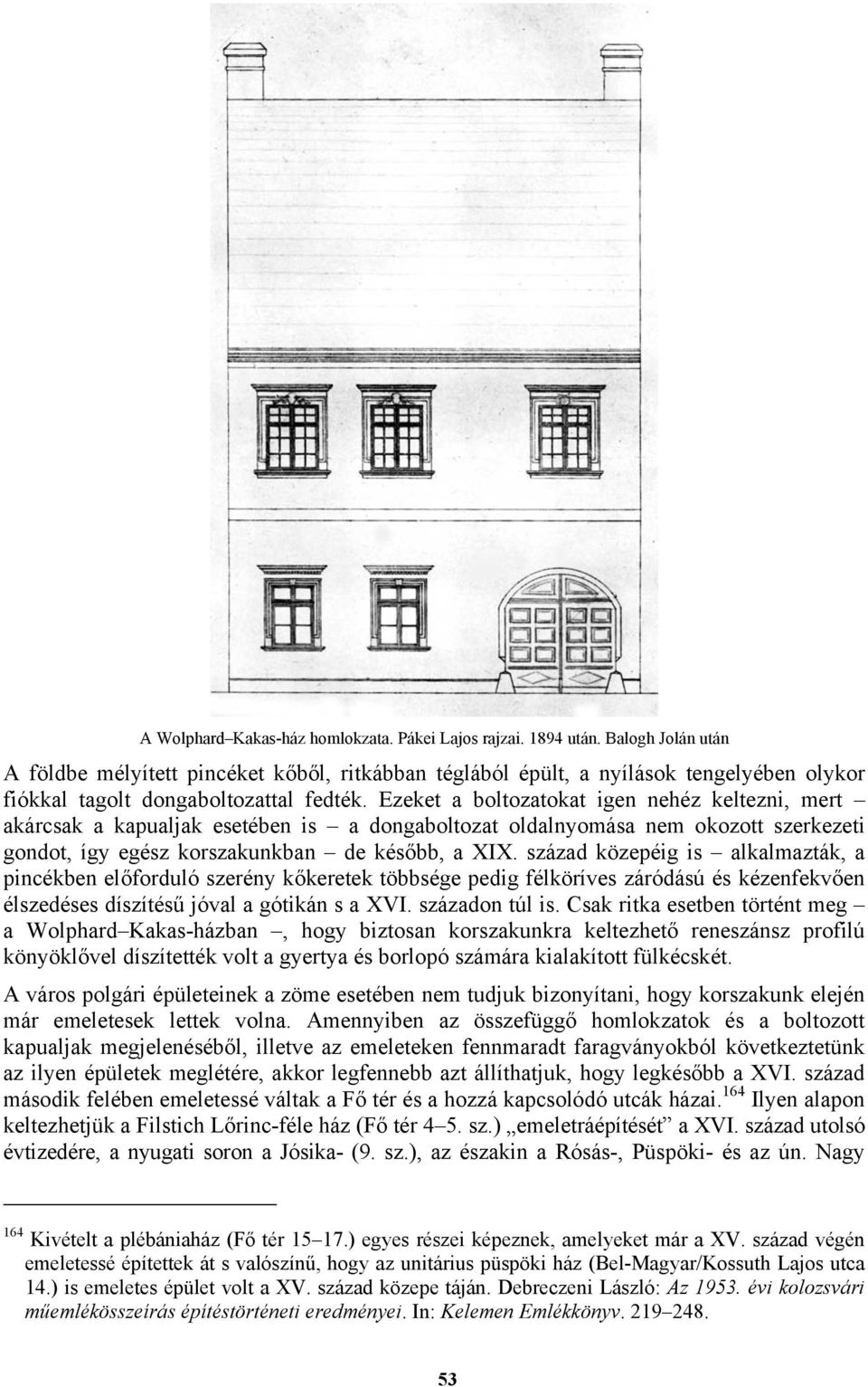 Ezeket a boltozatokat igen nehéz keltezni, mert akárcsak a kapualjak esetében is a dongaboltozat oldalnyomása nem okozott szerkezeti gondot, így egész korszakunkban de később, a XIX.