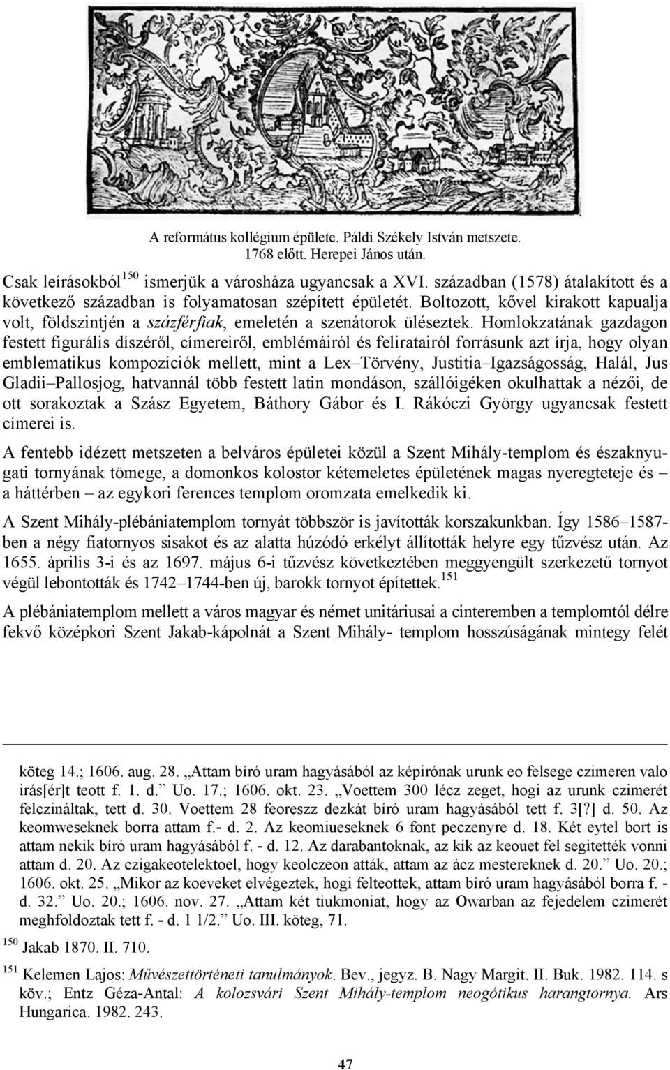 Homlokzatának gazdagon festett figurális díszéről, címereiről, emblémáiról és feliratairól forrásunk azt írja, hogy olyan emblematikus kompozíciók mellett, mint a Lex Törvény, Justitia Igazságosság,