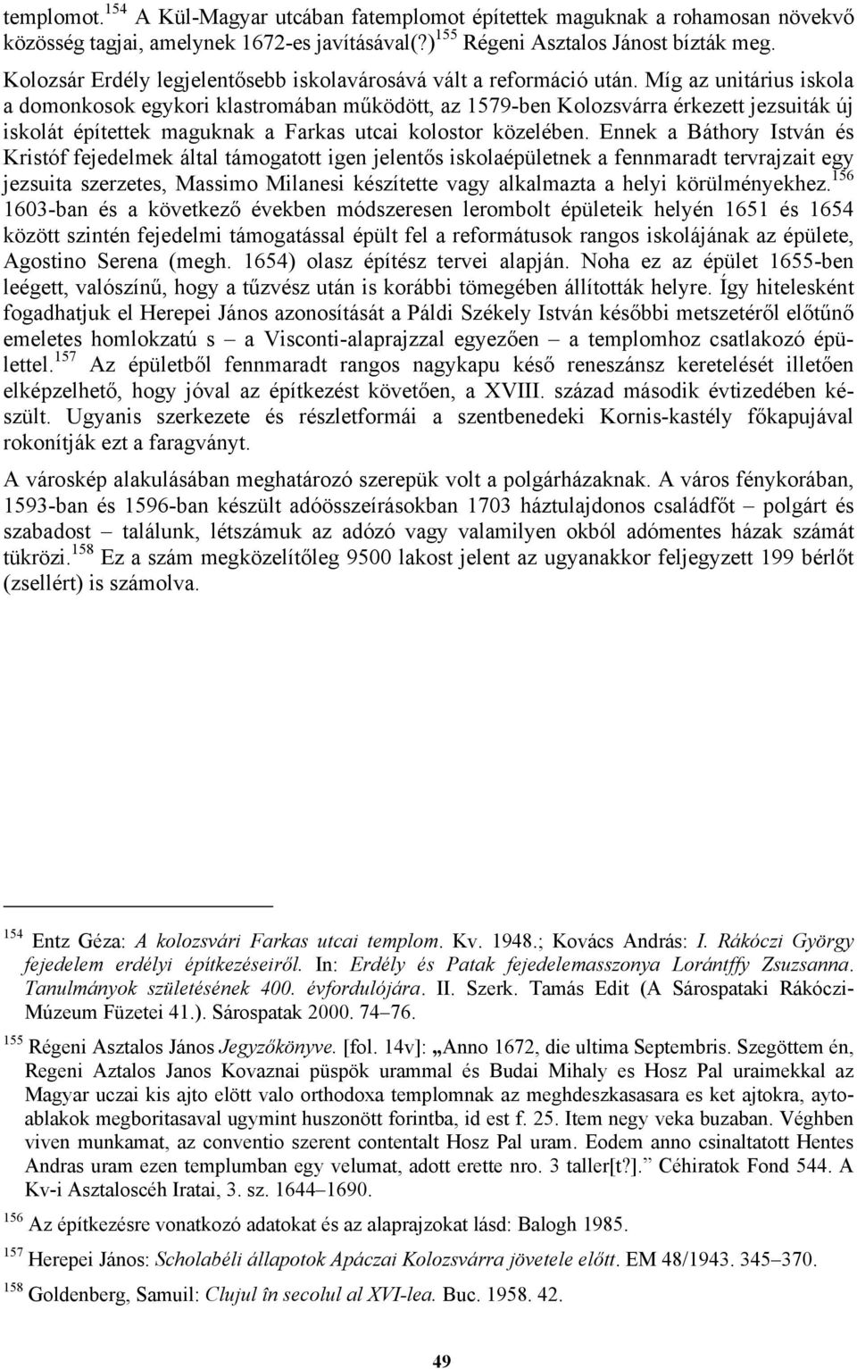 Míg az unitárius iskola a domonkosok egykori klastromában működött, az 1579-ben Kolozsvárra érkezett jezsuiták új iskolát építettek maguknak a Farkas utcai kolostor közelében.