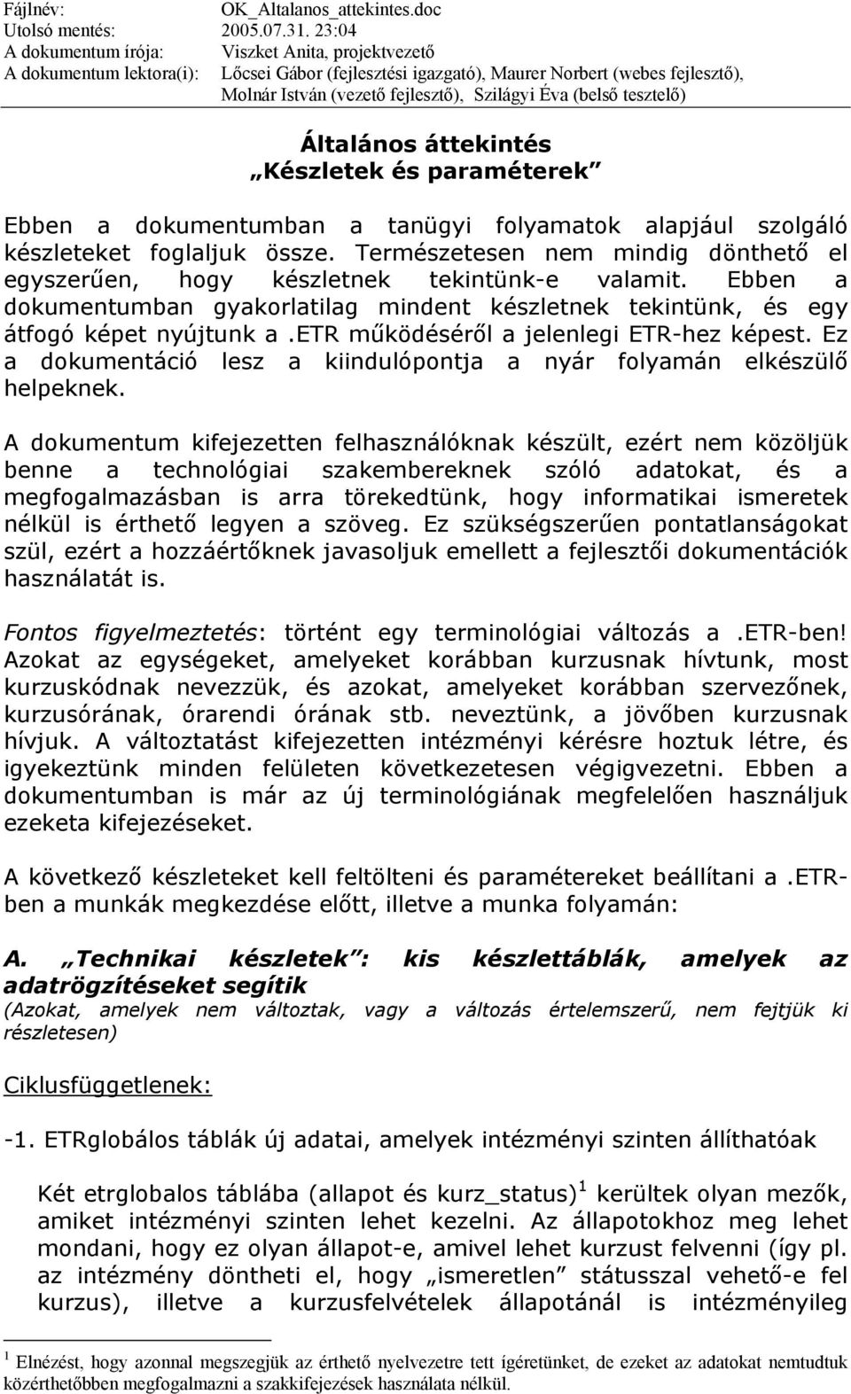 Természetesen nem mindig dönthető el egyszerűen, hogy készletnek tekintünk-e valamit. Ebben a dokumentumban gyakorlatilag mindent készletnek tekintünk, és egy átfogó képet nyújtunk a.