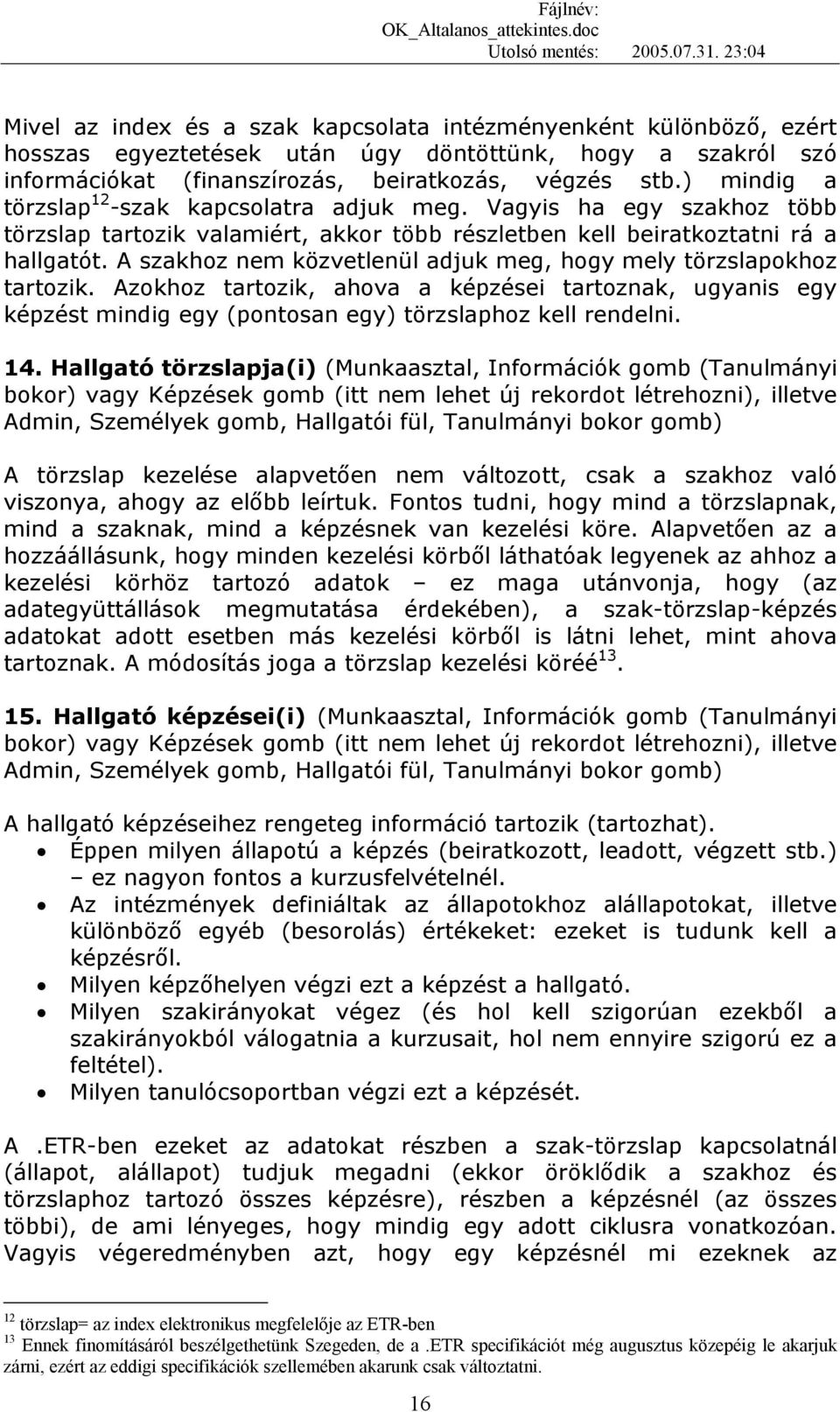 A szakhoz nem közvetlenül adjuk meg, hogy mely törzslapokhoz tartozik. Azokhoz tartozik, ahova a képzései tartoznak, ugyanis egy képzést mindig egy (pontosan egy) törzslaphoz kell rendelni. 14.