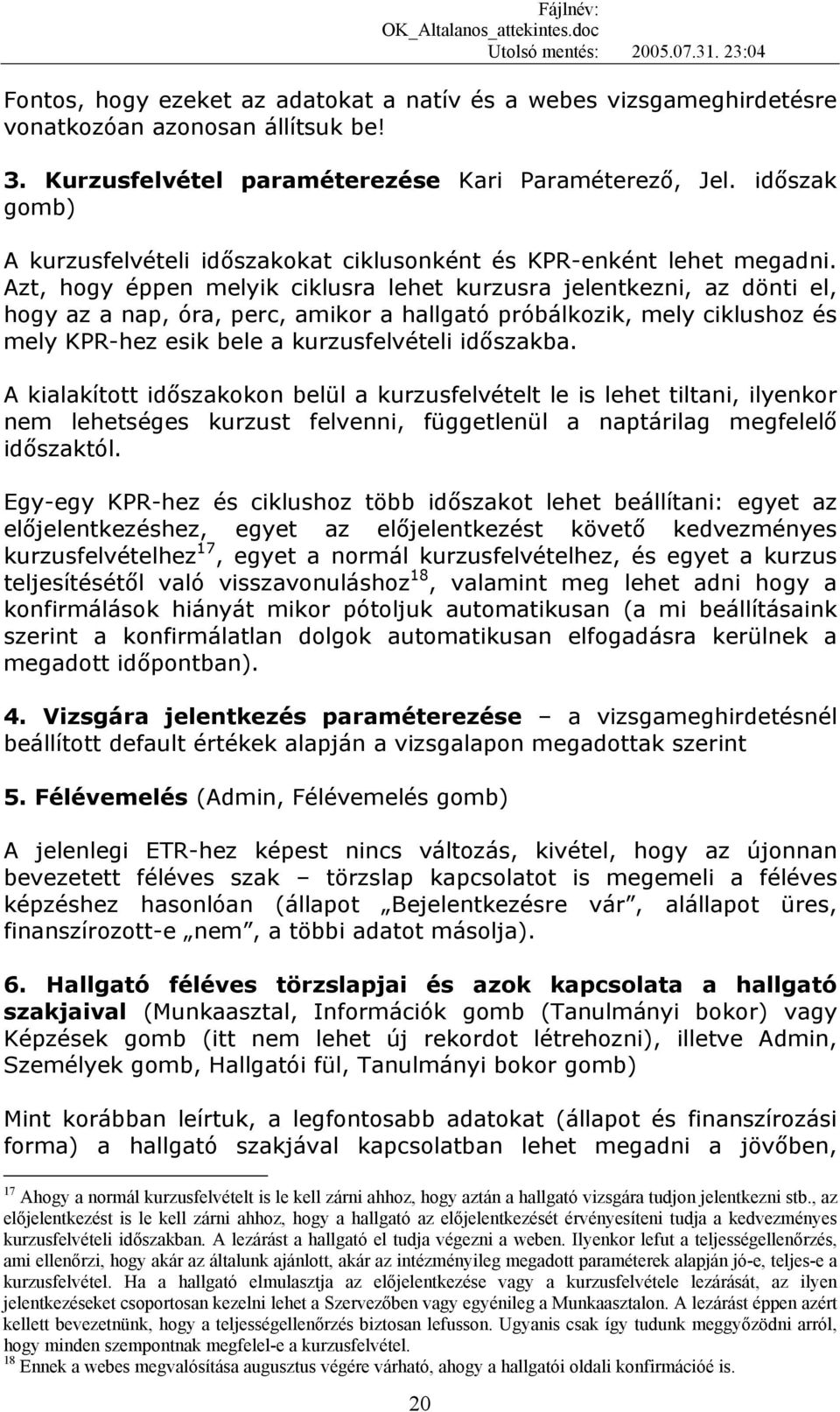 Azt, hogy éppen melyik ciklusra lehet kurzusra jelentkezni, az dönti el, hogy az a nap, óra, perc, amikor a hallgató próbálkozik, mely ciklushoz és mely KPR-hez esik bele a kurzusfelvételi időszakba.