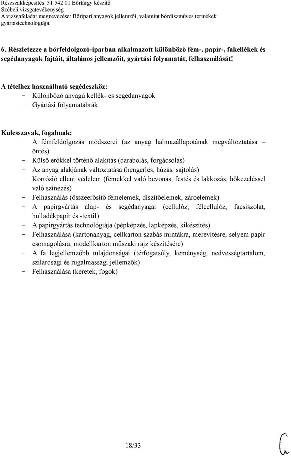 Az anyag alakjának változtatása (hengerlés, húzás, sajtolás) Korrózió elleni védelem (fémekkel való bevonás, festés és lakkozás, hőkezeléssel való színezés) Felhasználás (összeerősítő fémelemek,