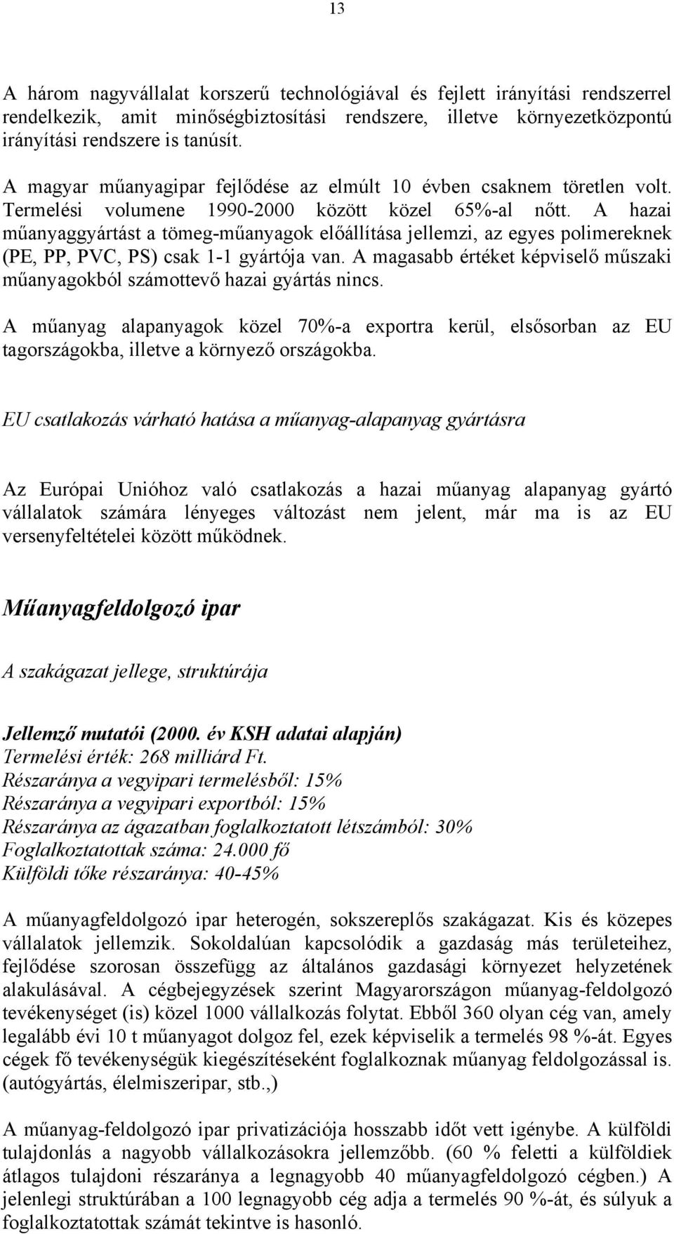 A hazai műanyaggyártást a tömeg-műanyagok előállítása jellemzi, az egyes polimereknek (PE, PP, PVC, PS) csak 1-1 gyártója van.