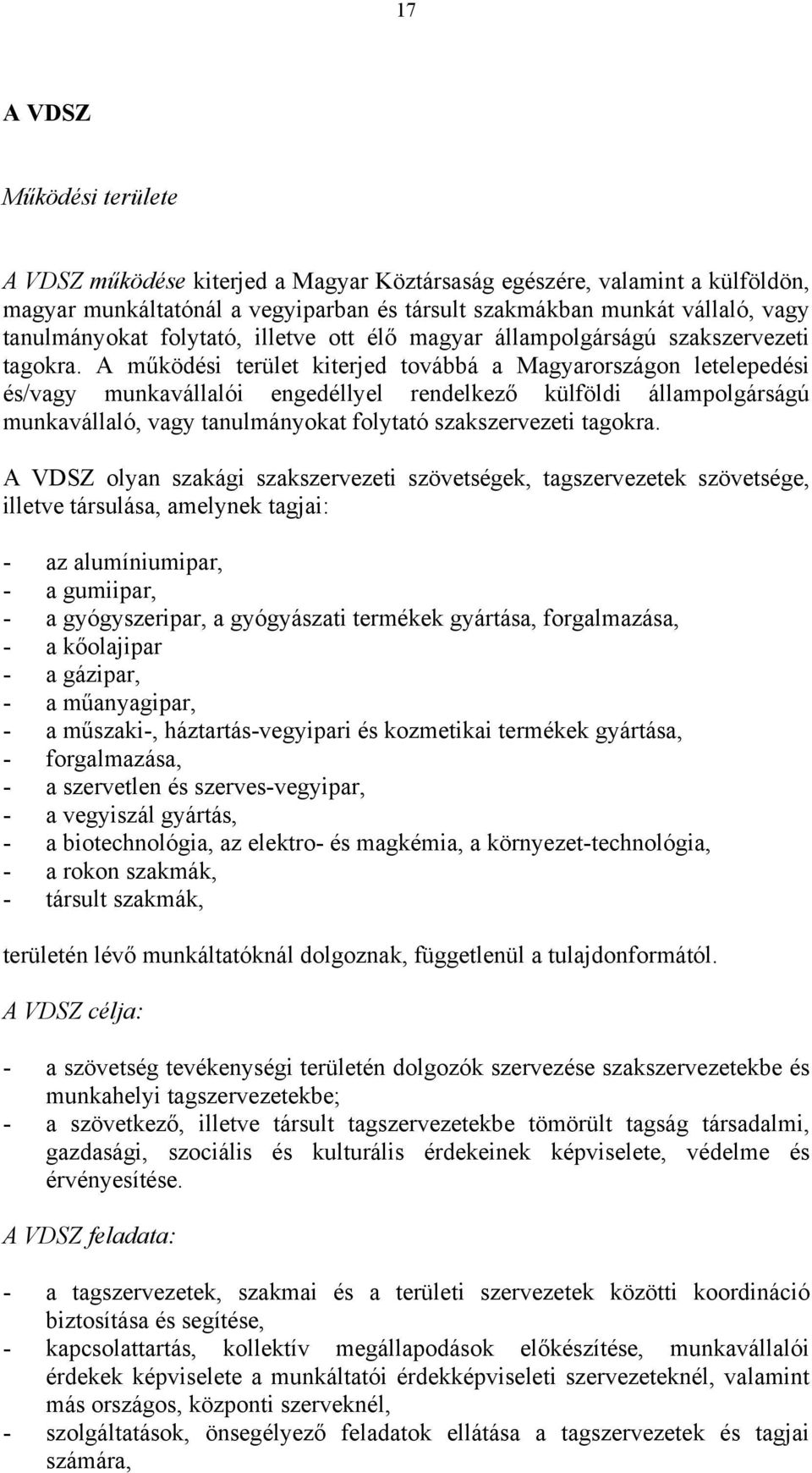 A működési terület kiterjed továbbá a Magyarországon letelepedési és/vagy munkavállalói engedéllyel rendelkező külföldi állampolgárságú munkavállaló, vagy tanulmányokat folytató szakszervezeti