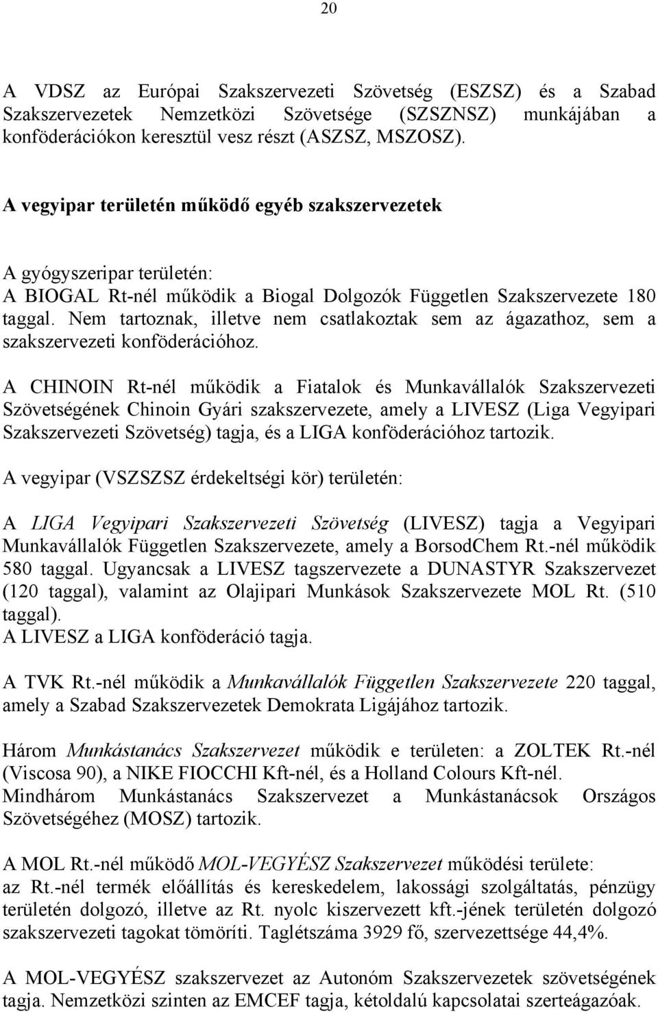 Nem tartoznak, illetve nem csatlakoztak sem az ágazathoz, sem a szakszervezeti konföderációhoz.