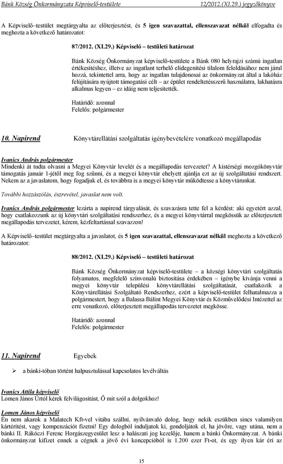 járul hozzá, tekintettel arra, hogy az ingatlan tulajdonosai az önkormányzat által a lakóház felújítására nyújtott támogatási célt az épület rendeltetésszerű használatra, lakhatásra alkalmas legyen