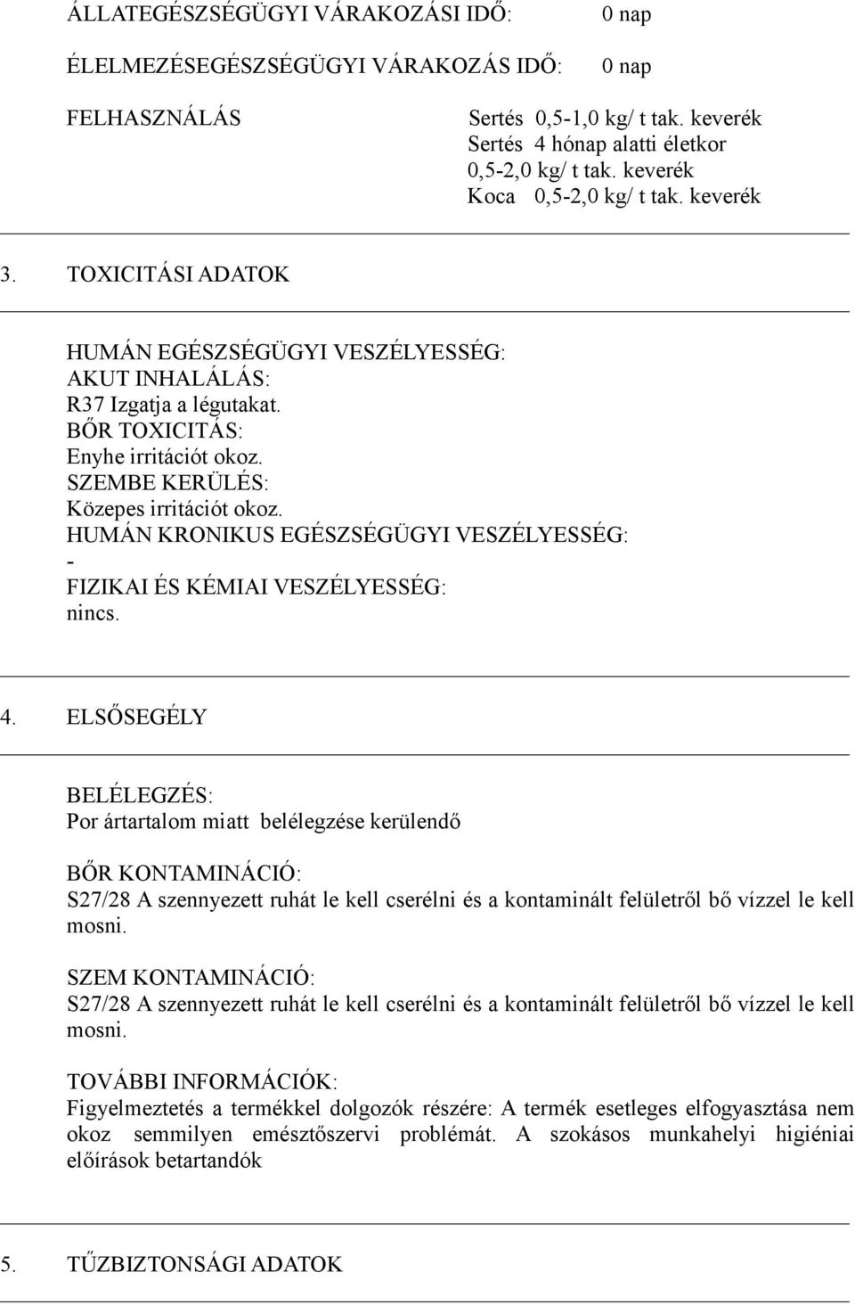 SZEMBE KERÜLÉS: Közepes irritációt okoz. HUMÁN KRONIKUS EGÉSZSÉGÜGYI VESZÉLYESSÉG: - FIZIKAI ÉS KÉMIAI VESZÉLYESSÉG: nincs. 4.