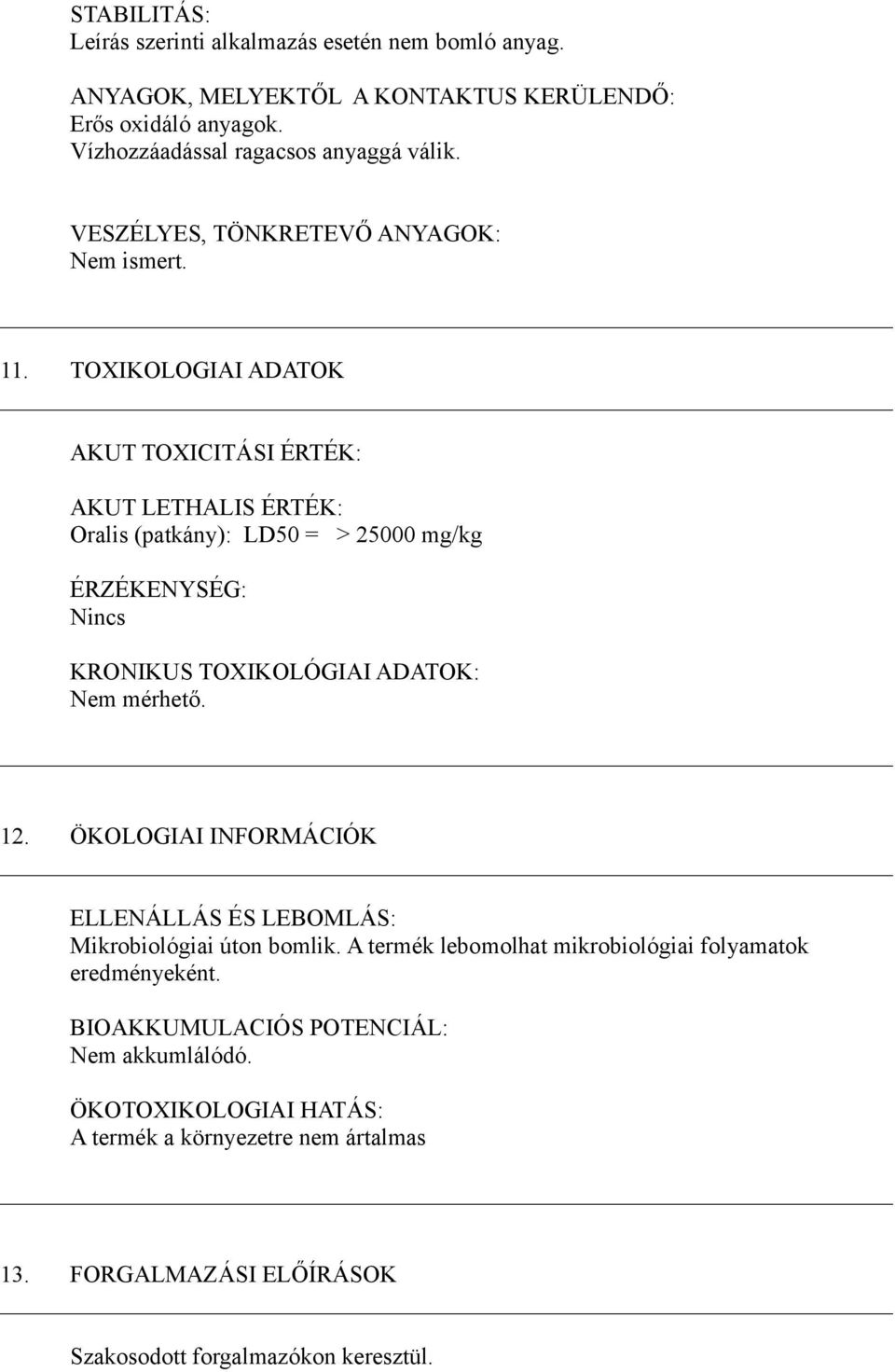 TOXIKOLOGIAI ADATOK AKUT TOXICITÁSI ÉRTÉK: AKUT LETHALIS ÉRTÉK: Oralis (patkány): LD50 = > 25000 mg/kg ÉRZÉKENYSÉG: Nincs KRONIKUS TOXIKOLÓGIAI ADATOK: Nem mérhető. 12.