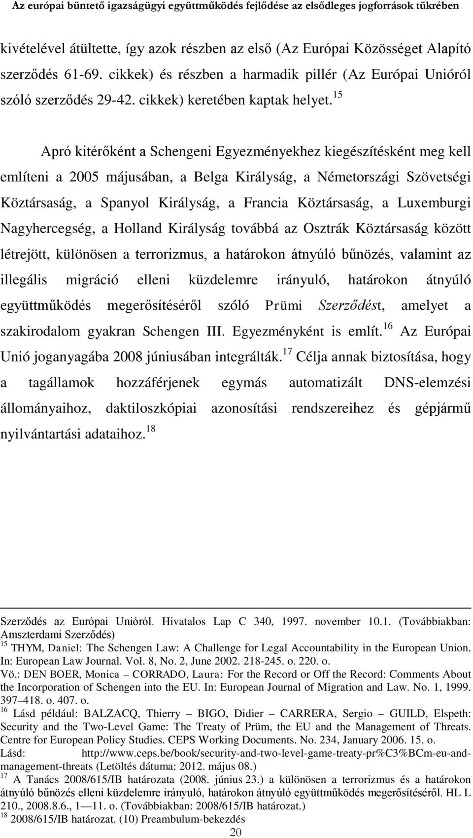 15 Apró kitérőként a Schengeni Egyezményekhez kiegészítésként meg kell említeni a 2005 májusában, a Belga Királyság, a Németországi Szövetségi Köztársaság, a Spanyol Királyság, a Francia Köztársaság,