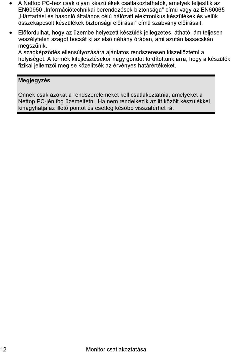 Előfordulhat, hogy az üzembe helyezett készülék jellegzetes, átható, ám teljesen veszélytelen szagot bocsát ki az első néhány órában, ami azután lassacskán megszűnik.