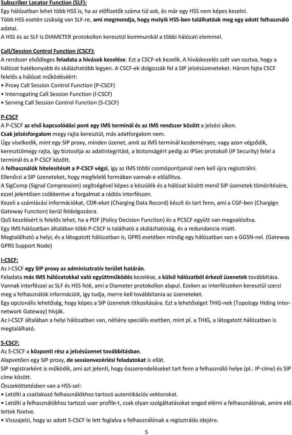 A HSS és az SLF is DIAMETER protokollon keresztül kommunikál a többi hálózati elemmel. Call/Session Control Function (CSCF): A rendszer elsődleges feladata a hívások kezelése. Ezt a CSCF-ek kezelik.