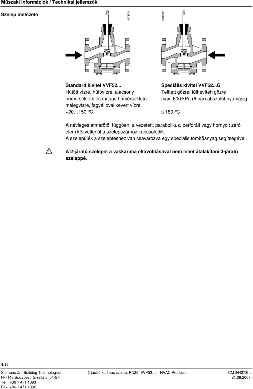 600 kpa (6 bar) abszolút nyomásig 80 C A névleges átmérőtől függően, a vezetett, parabolikus, perforált vagy hornyolt záró elem közvetlenül a szelepszárhoz kapcsolódik.