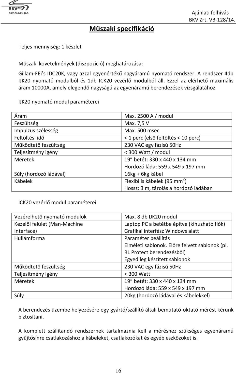 IJK20 nyomató modul paraméterei Áram Max. 2500 A / modul Feszültség Max. 7,5 V Impulzus szélesség Max.