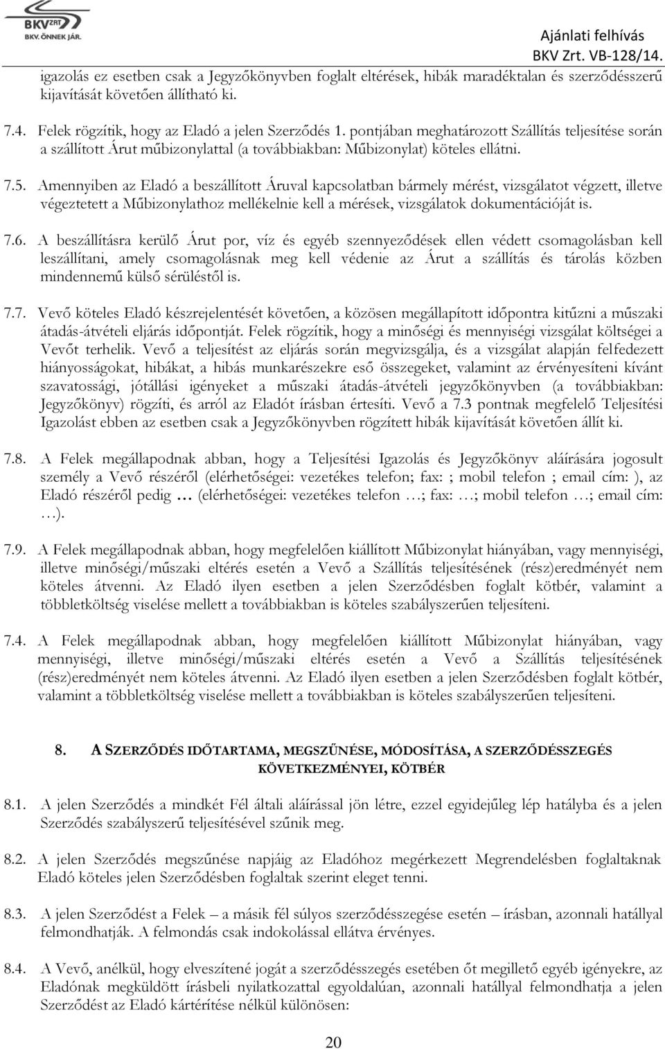 Amennyiben az Eladó a beszállított Áruval kapcsolatban bármely mérést, vizsgálatot végzett, illetve végeztetett a Műbizonylathoz mellékelnie kell a mérések, vizsgálatok dokumentációját is. 7.6.