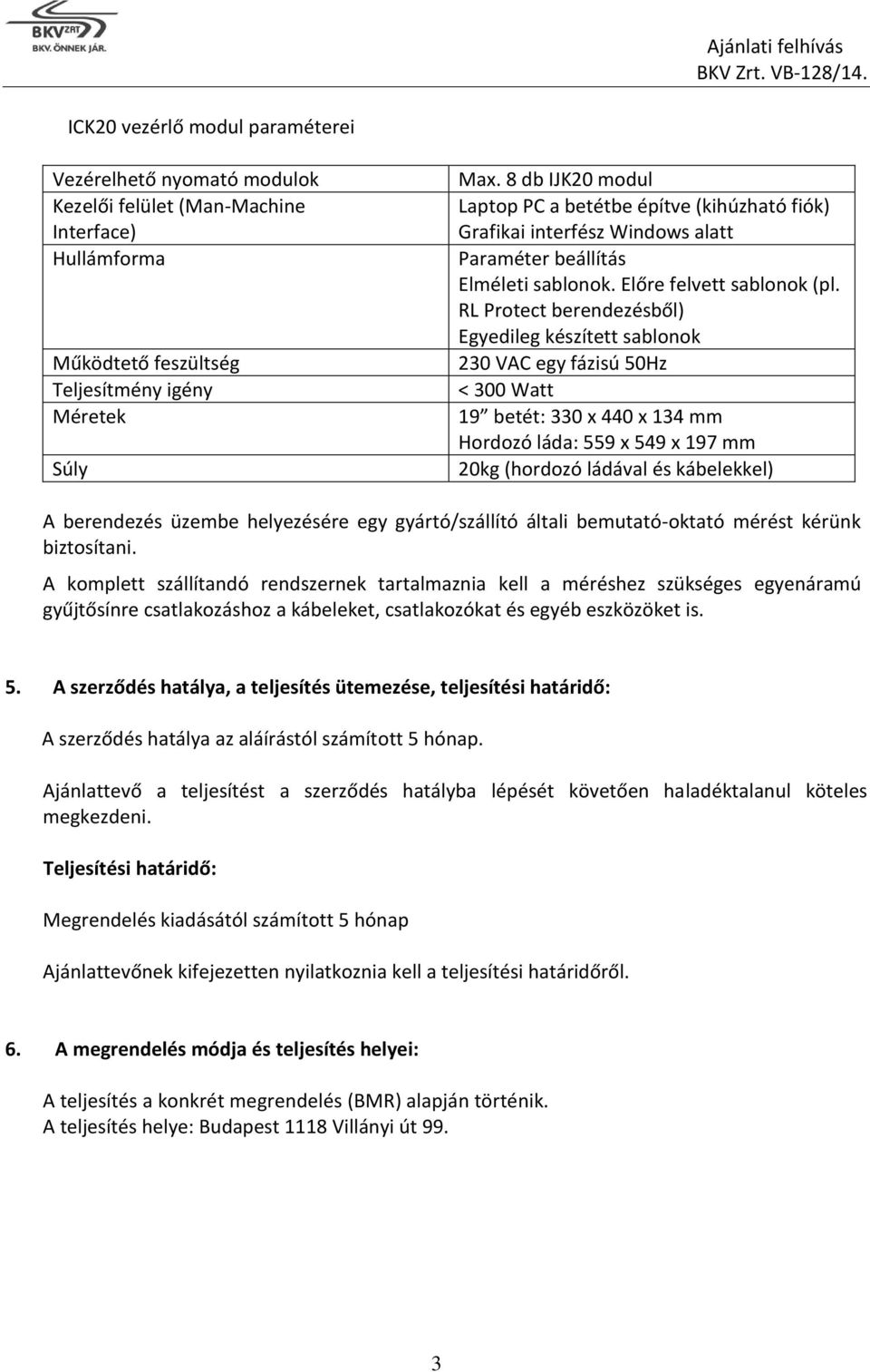 RL Protect berendezésből) Egyedileg készített sablonok 230 VAC egy fázisú 50Hz < 300 Watt 19 betét: 330 x 440 x 134 mm Hordozó láda: 559 x 549 x 197 mm 20kg (hordozó ládával és kábelekkel) A