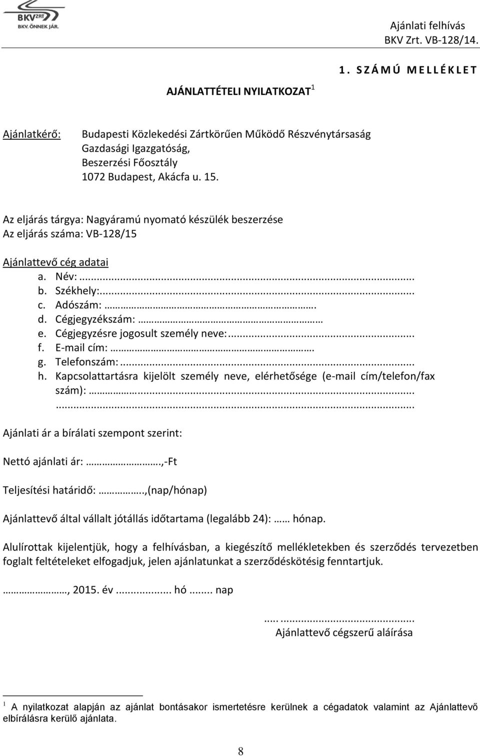 Cégjegyzésre jogosult személy neve:... f. E-mail cím:. g. Telefonszám:... h. Kapcsolattartásra kijelölt személy neve, elérhetősége (e-mail cím/telefon/fax szám):.