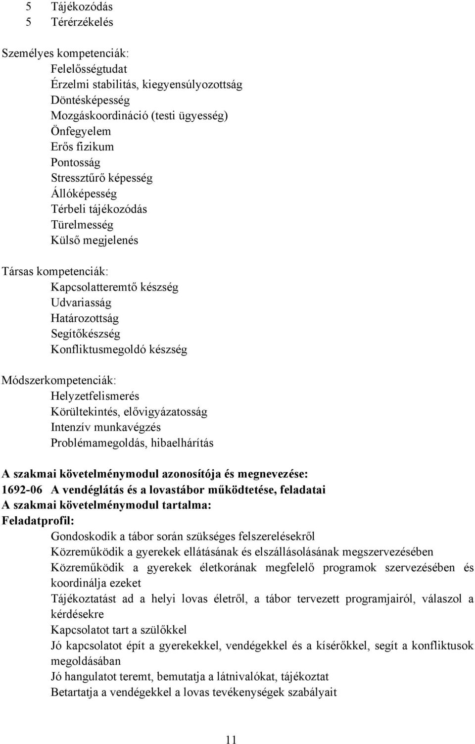 Módszerkompetenciák: Helyzetfelismerés Körültekintés, elővigyázatosság Intenzív munkavégzés Problémamegoldás, hibaelhárítás A szakmai követelménymodul azonosítója és megnevezése: 1692-06 A