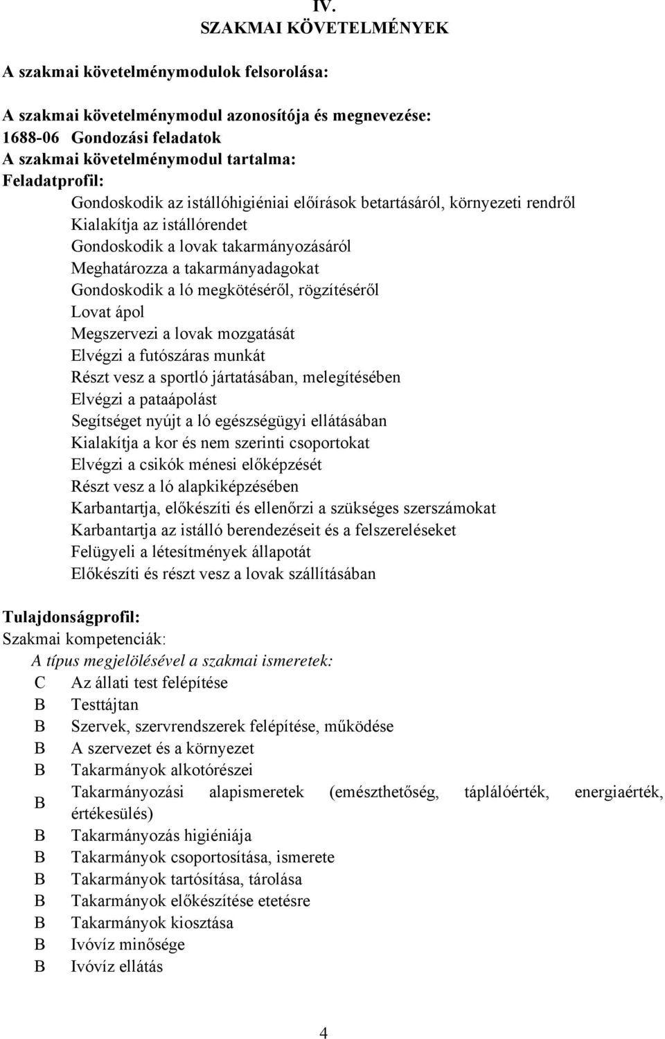 Gondoskodik a ló megkötéséről, rögzítéséről Lovat ápol Megszervezi a lovak mozgatását Elvégzi a futószáras munkát Részt vesz a sportló jártatásában, melegítésében Elvégzi a pataápolást Segítséget