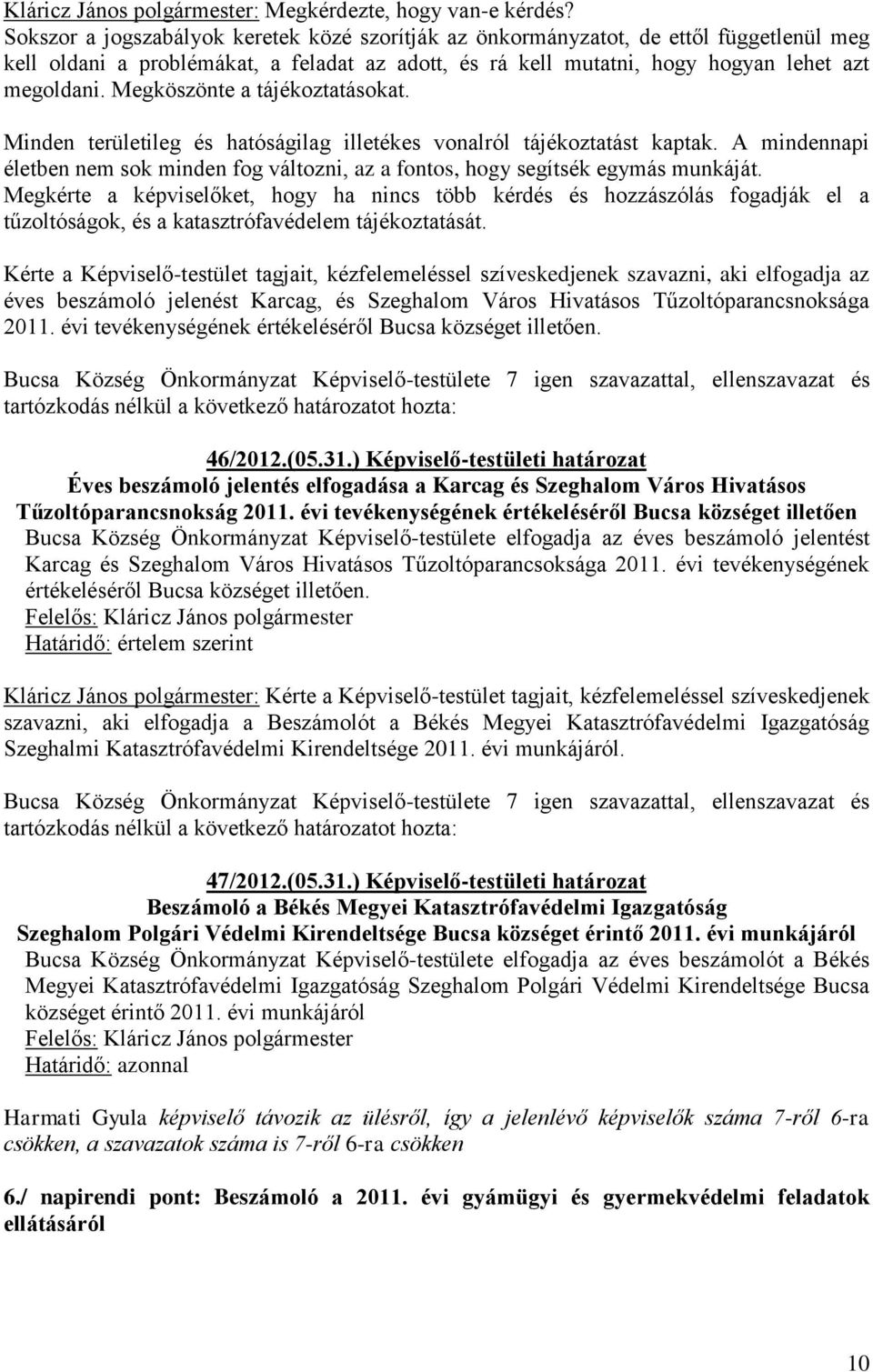 Megköszönte a tájékoztatásokat. Minden területileg és hatóságilag illetékes vonalról tájékoztatást kaptak. A mindennapi életben nem sok minden fog változni, az a fontos, hogy segítsék egymás munkáját.