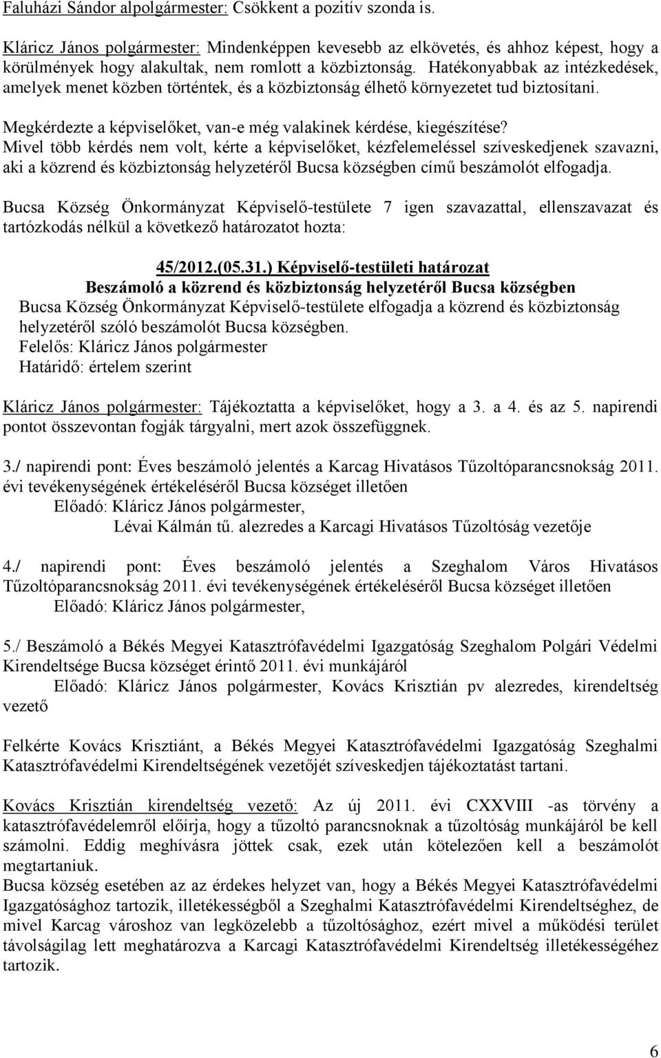 Hatékonyabbak az intézkedések, amelyek menet közben történtek, és a közbiztonság élhető környezetet tud biztosítani. Megkérdezte a képviselőket, van-e még valakinek kérdése, kiegészítése?