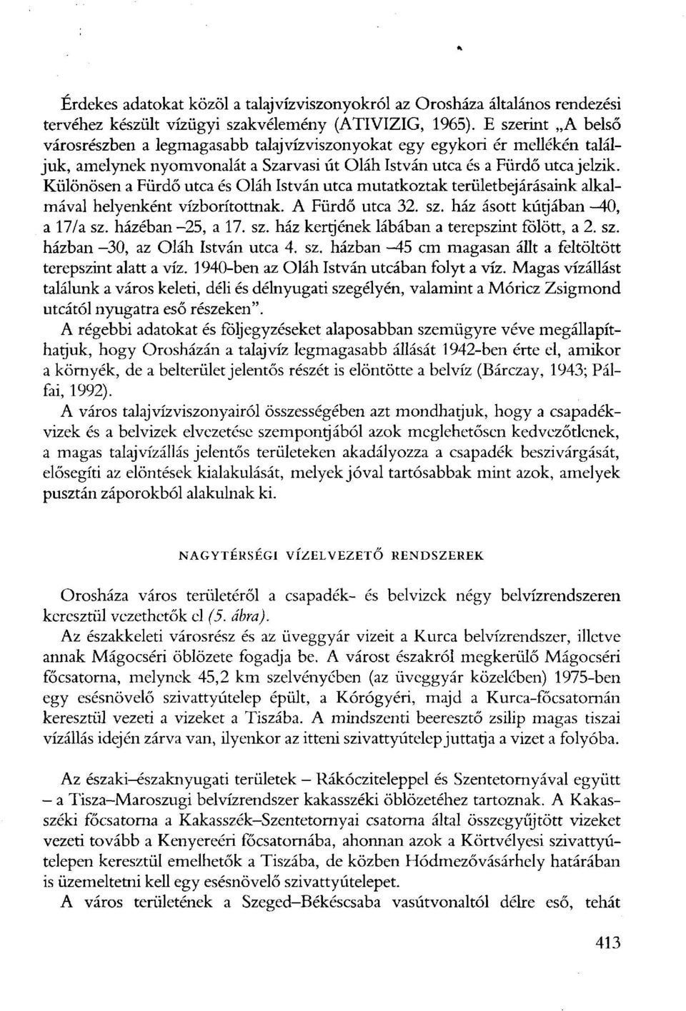 Különösen a Fürdő utca és Oláh István utca mutatkoztak területbejárásaink alkalmával helyenként vízborítottnak. A Fürdő utca 32. sz. ház ásott kútjában -40, a 17/a sz. házéban -25, a 17. sz. ház kertjének lábában a terepszint fölött, a 2.