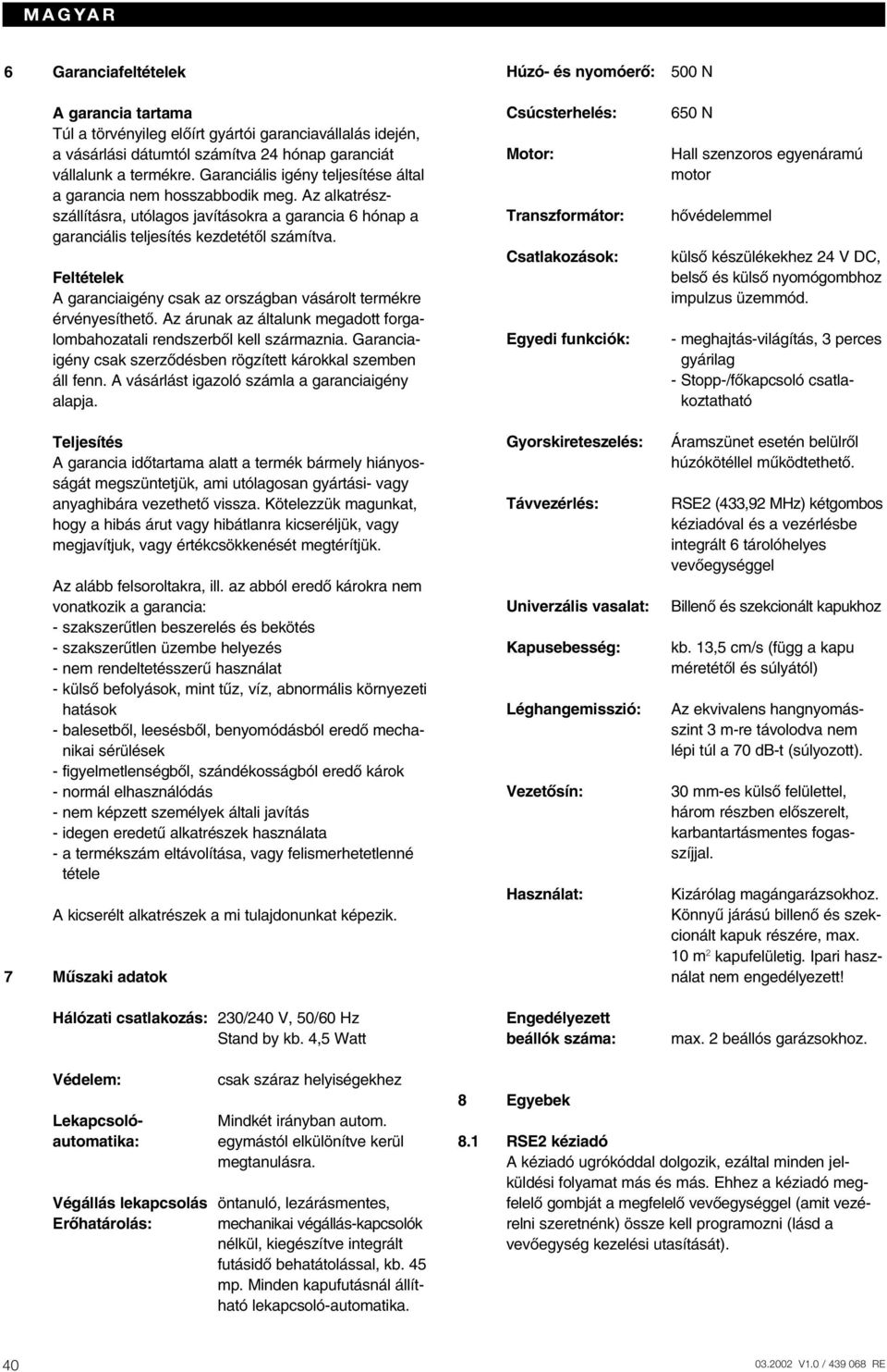 Feltételek A garanciaigény csak az országban vásárolt termékre érvényesíthetœ. Az árunak az általunk megadott forgalombahozatali rendszerbœl kell származnia.