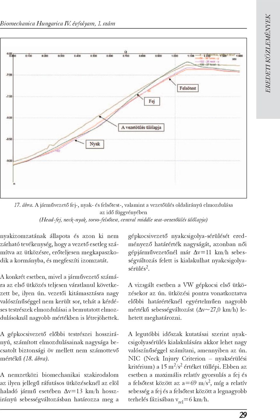 nyakizomzatának állapota és azon ki nem zárható tevékenység, hogy a vezető esetleg számítva az ütközésre, erőteljesen megkapaszkodik a kormányba, és megfeszíti izomzatát.