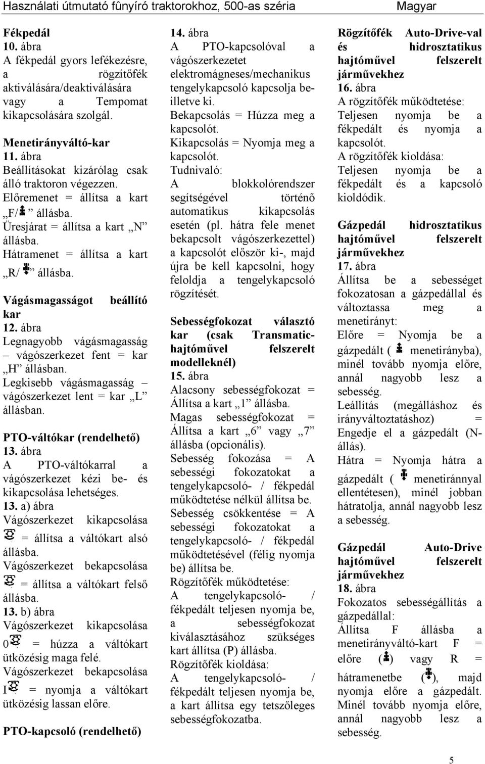 Vágásmagasságot beállító kar 12. ábra Legnagyobb vágásmagasság vágószerkezet fent = kar H állásban. Legkisebb vágásmagasság vágószerkezet lent = kar L állásban. PTO-váltókar (rendelhető) 13.