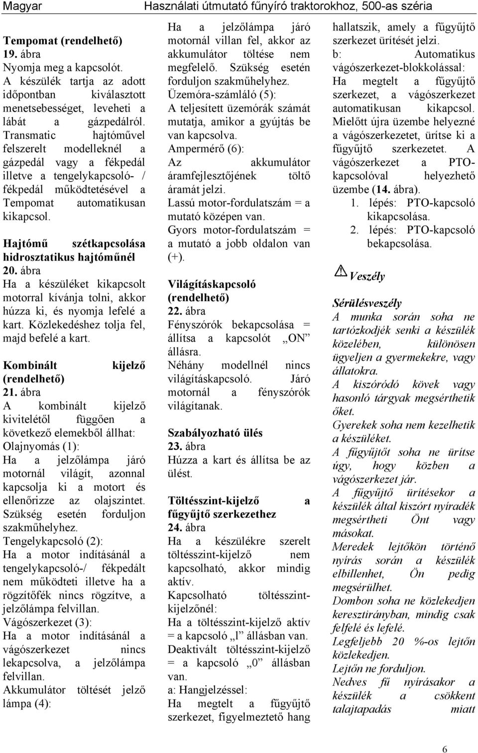 Hajtómű szétkapcsolása hidrosztatikus hajtóműnél 20. ábra Ha a készüléket kikapcsolt motorral kívánja tolni, akkor húzza ki, és nyomja lefelé a kart. Közlekedéshez tolja fel, majd befelé a kart.