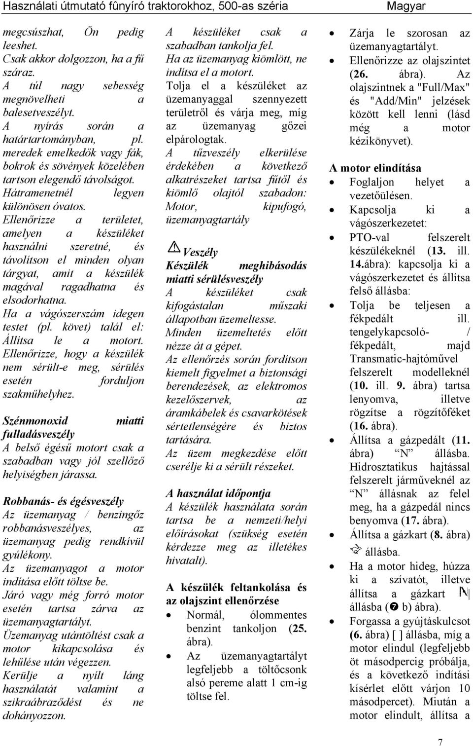 Ellenőrizze a területet, amelyen a készüléket használni szeretné, és távolítson el minden olyan tárgyat, amit a készülék magával ragadhatna és elsodorhatna. Ha a vágószerszám idegen testet (pl.