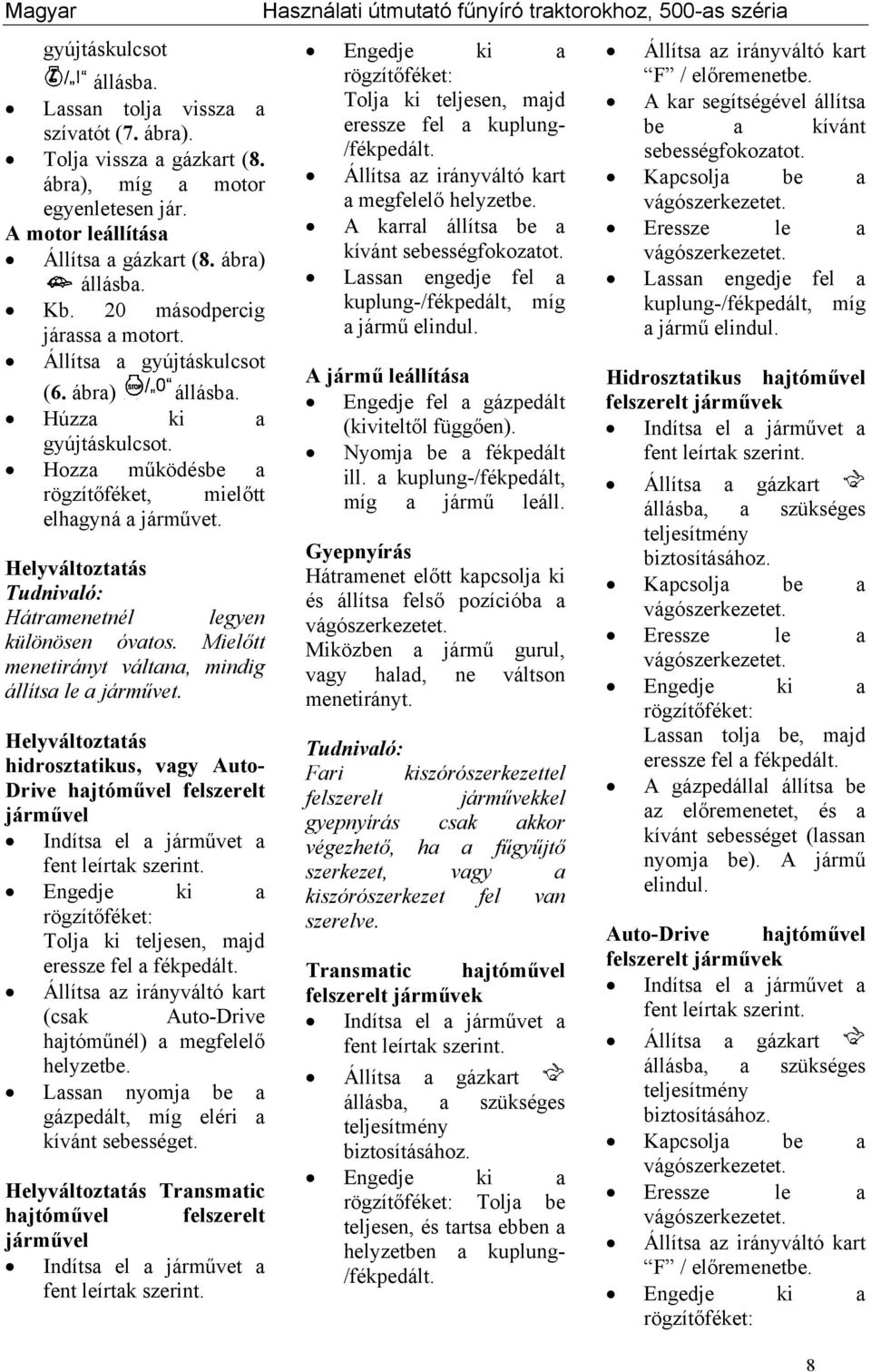 Helyváltoztatás Tudnivaló: Hátramenetnél legyen különösen óvatos. Mielőtt menetirányt váltana, mindig állítsa le a járművet.