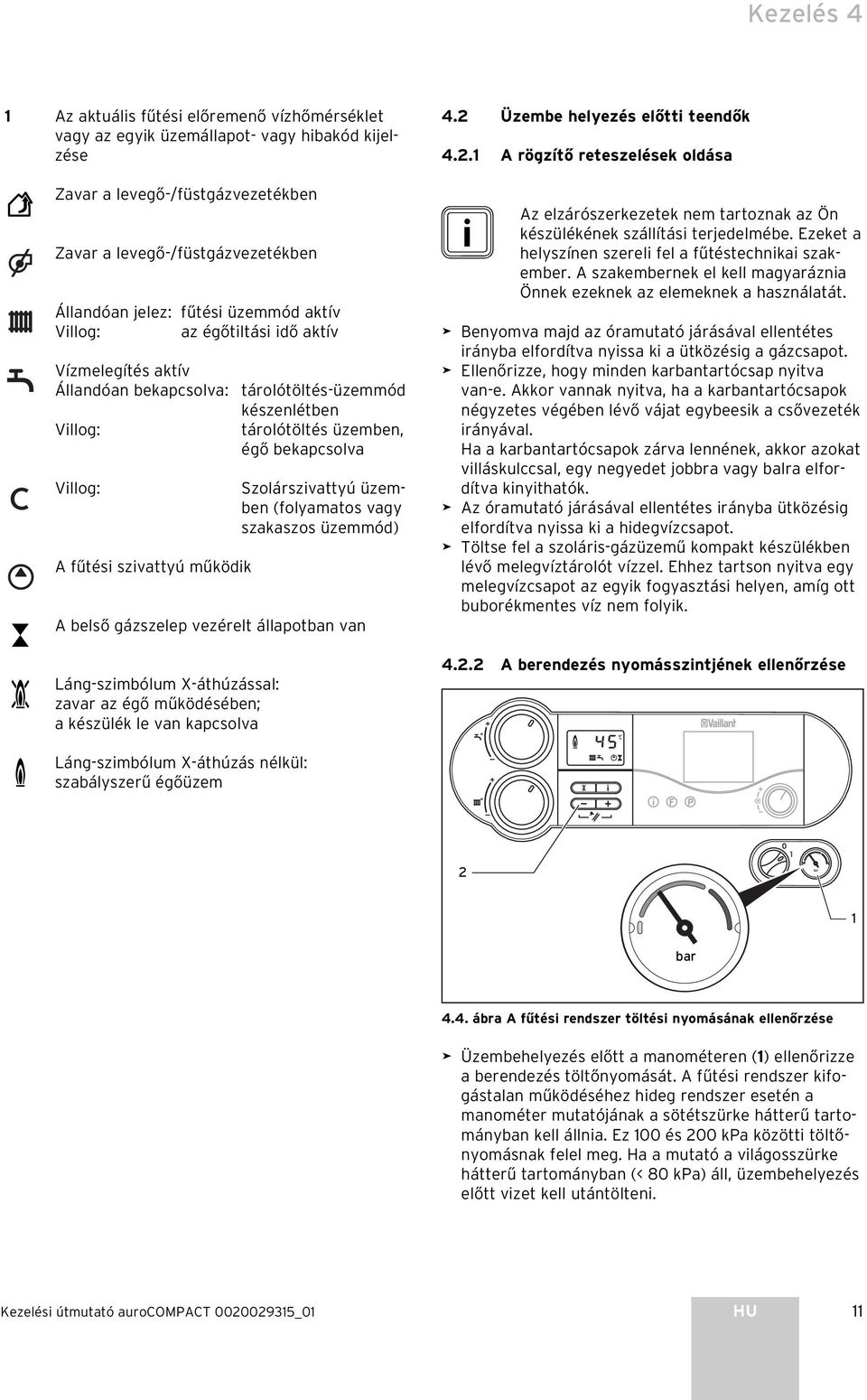 működik Szolárszivattyú üzemben (folyamatos vagy szakaszos üzemmód) A belső gázszelep vezérelt állapotban van Láng-szimbólum X-áthúzással: zavar az égő működésében; a készülék le van kapcsolva 4.