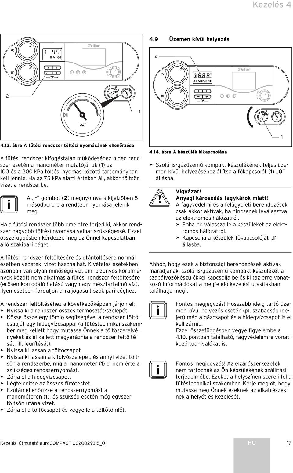 kell lennie. Ha az 75 kpa alatti értéken áll, akkor töltsön vizet a rendszerbe. i A - gombot () megnyomva a kijelzőben 5 másodpercre a rendszer nyomása jelenik meg.