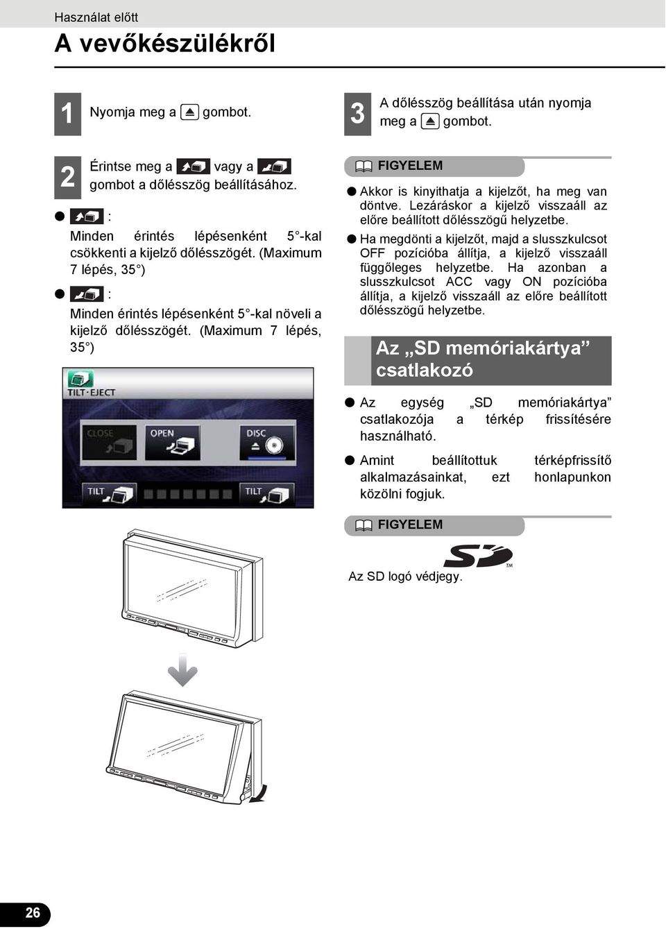 (Maximum 7 lépés, 5 ) Akkor is kinyithatja a kijelzőt, ha meg van döntve. Lezáráskor a kijelző visszaáll az előre beállított dőlésszögű helyzetbe.