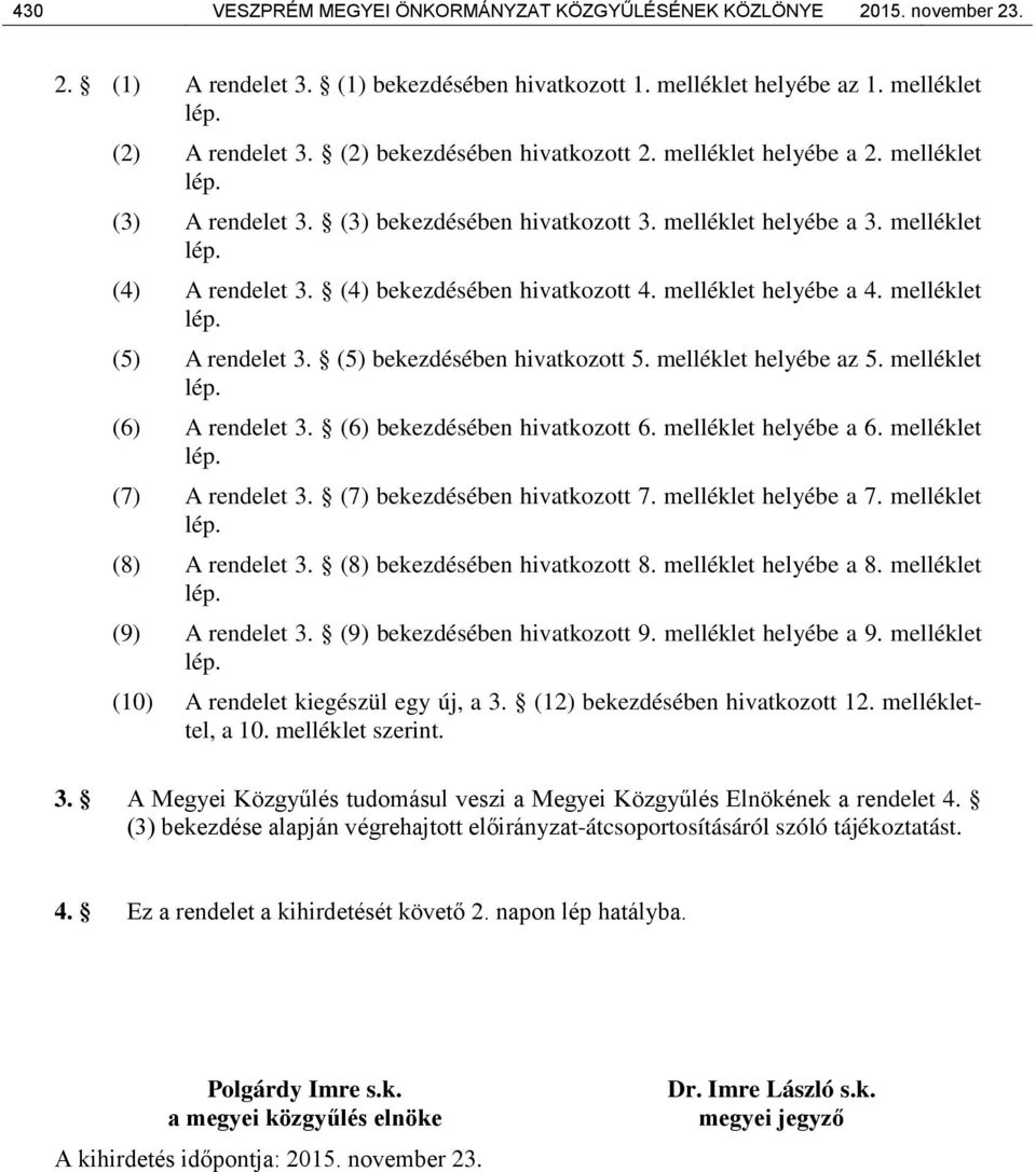 (4) bekezdésében hivatkozott 4. melléklet helyébe a 4. melléklet lép. (5) A rendelet 3. (5) bekezdésében hivatkozott 5. melléklet helyébe az 5. melléklet lép. (6) A rendelet 3.