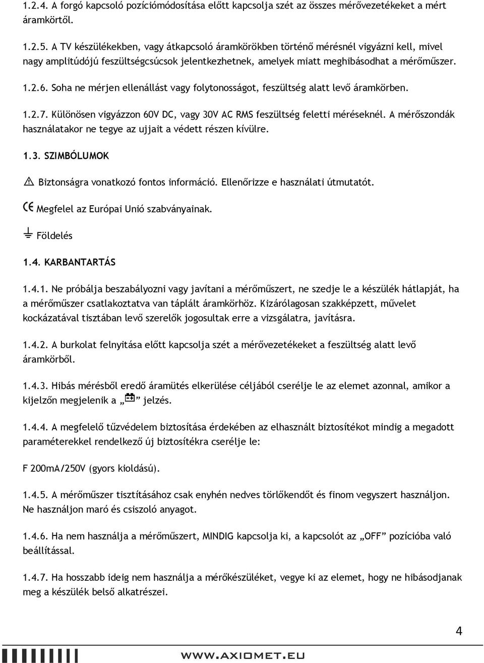 Soha ne mérjen ellenállást vagy folytonosságot, feszültség alatt levő áramkörben. 1.2.7. Különösen vigyázzon 60V DC, vagy 30V AC RMS feszültség feletti méréseknél.