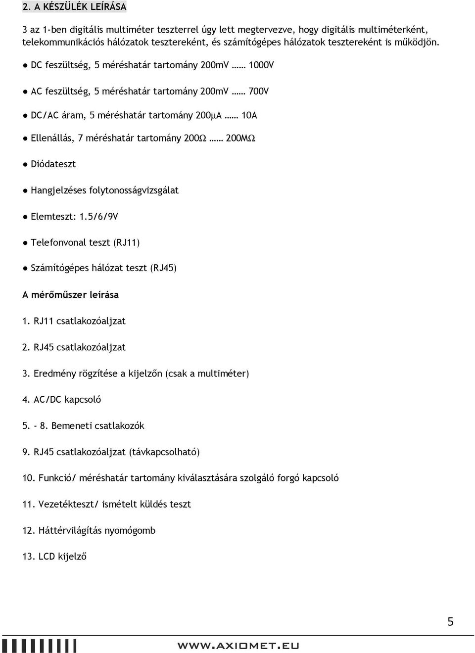 DC feszültség, 5 méréshatár tartomány 200mV 1000V AC feszültség, 5 méréshatár tartomány 200mV 700V DC/AC áram, 5 méréshatár tartomány 200µA 10A Ellenállás, 7 méréshatár tartomány 200Ω 200MΩ