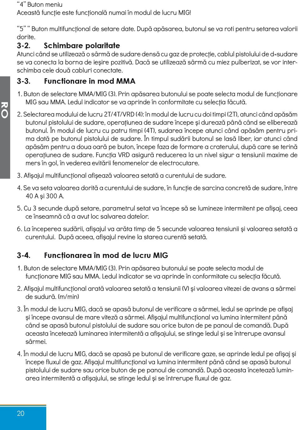 Dacă se utilizează sârmă cu miez pulberizat, se vor interschimba cele două cabluri conectate. 3-3. Functionare in mod MMA 1. Buton de selectare MMA/MIG (3).