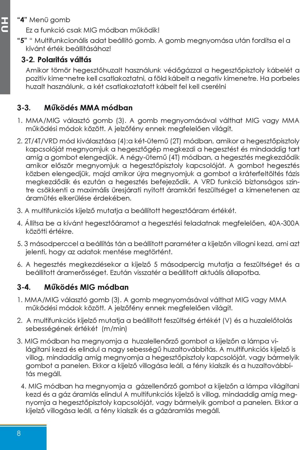 Ha porbeles huzalt használunk, a két csatlakoztatott kábelt fel kell cserélni 3-3. Működés MMA módban 1. MMA/MIG választó gomb (3). A gomb megnyomásával válthat MIG vagy MMA működési módok között.