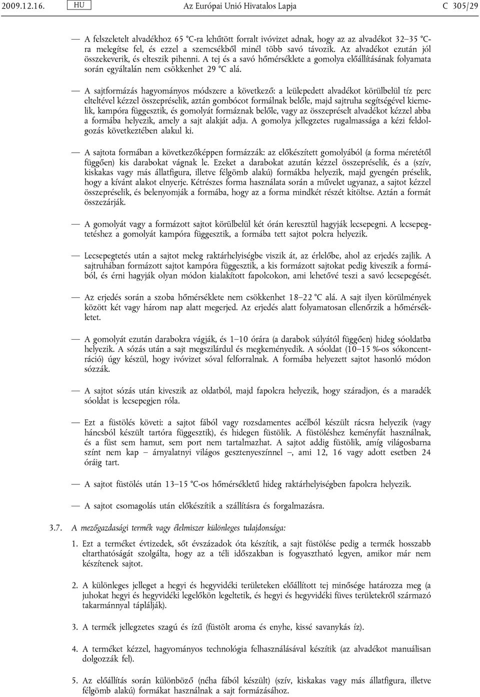 távozik. Az alvadékot ezután jól összekeverik, és elteszik pihenni. A tej és a savó hőmérséklete a gomolya előállításának folyamata során egyáltalán nem csökkenhet 29 C alá.