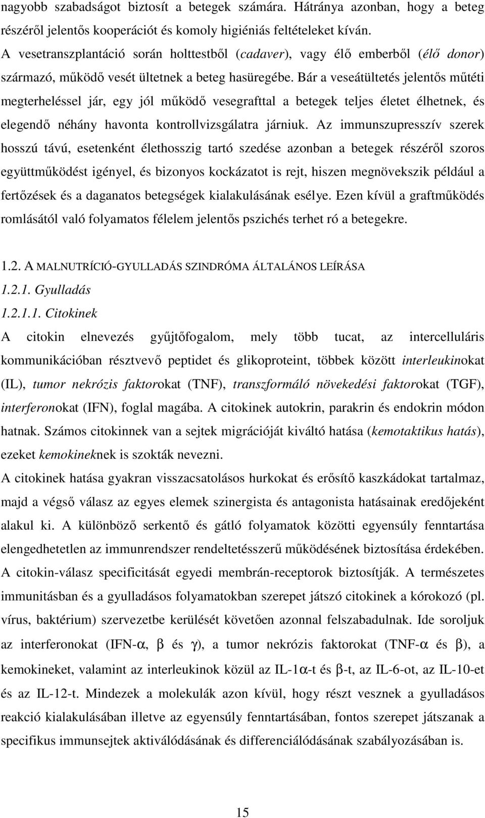 Bár a veseátültetés jelentős műtéti megterheléssel jár, egy jól működő vesegrafttal a betegek teljes életet élhetnek, és elegendő néhány havonta kontrollvizsgálatra járniuk.