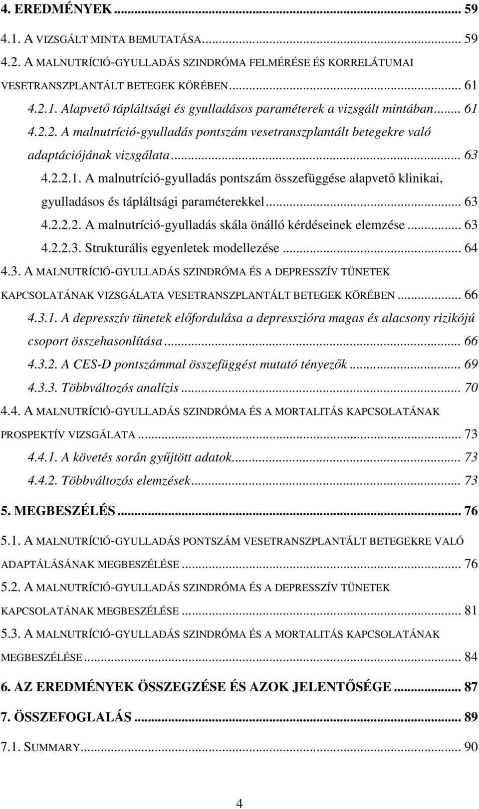.. 63 4.2.2.2. A malnutríció-gyulladás skála önálló kérdéseinek elemzése... 63 4.2.2.3. Strukturális egyenletek modellezése... 64 4.3. A MALNUTRÍCIÓ-GYULLADÁS SZINDRÓMA ÉS A DEPRESSZÍV TÜNETEK KAPCSOLATÁNAK VIZSGÁLATA VESETRANSZPLANTÁLT BETEGEK KÖRÉBEN.