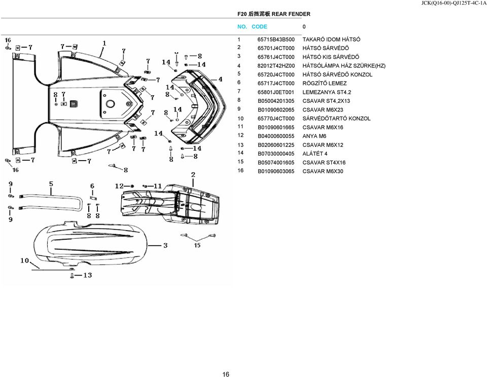ST4.2 8 B05004201305 CSAVAR ST4,2X13 9 B01090602065 CSAVAR M6X23 10 65770J4CT000 SÁRVÉDŐTARTÓ KONZOL 11 B01090601665 CSAVAR M6X16