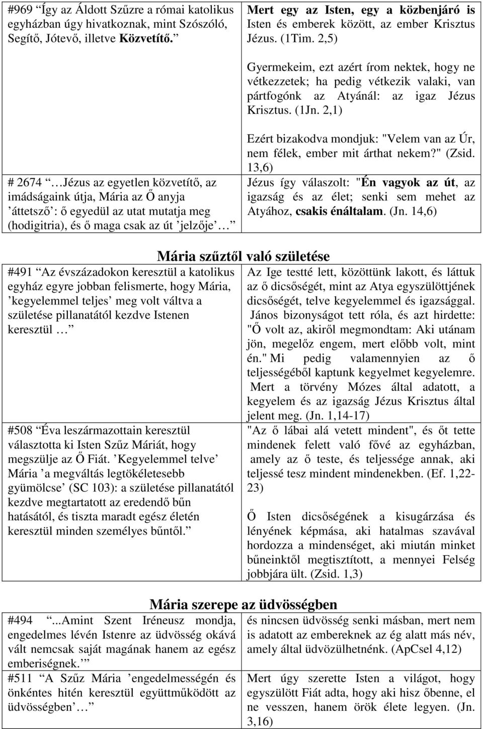 2,5) Gyermekeim, ezt azért írom nektek, hogy ne vétkezzetek; ha pedig vétkezik valaki, van pártfogónk az Atyánál: az igaz Jézus Krisztus. (1Jn.